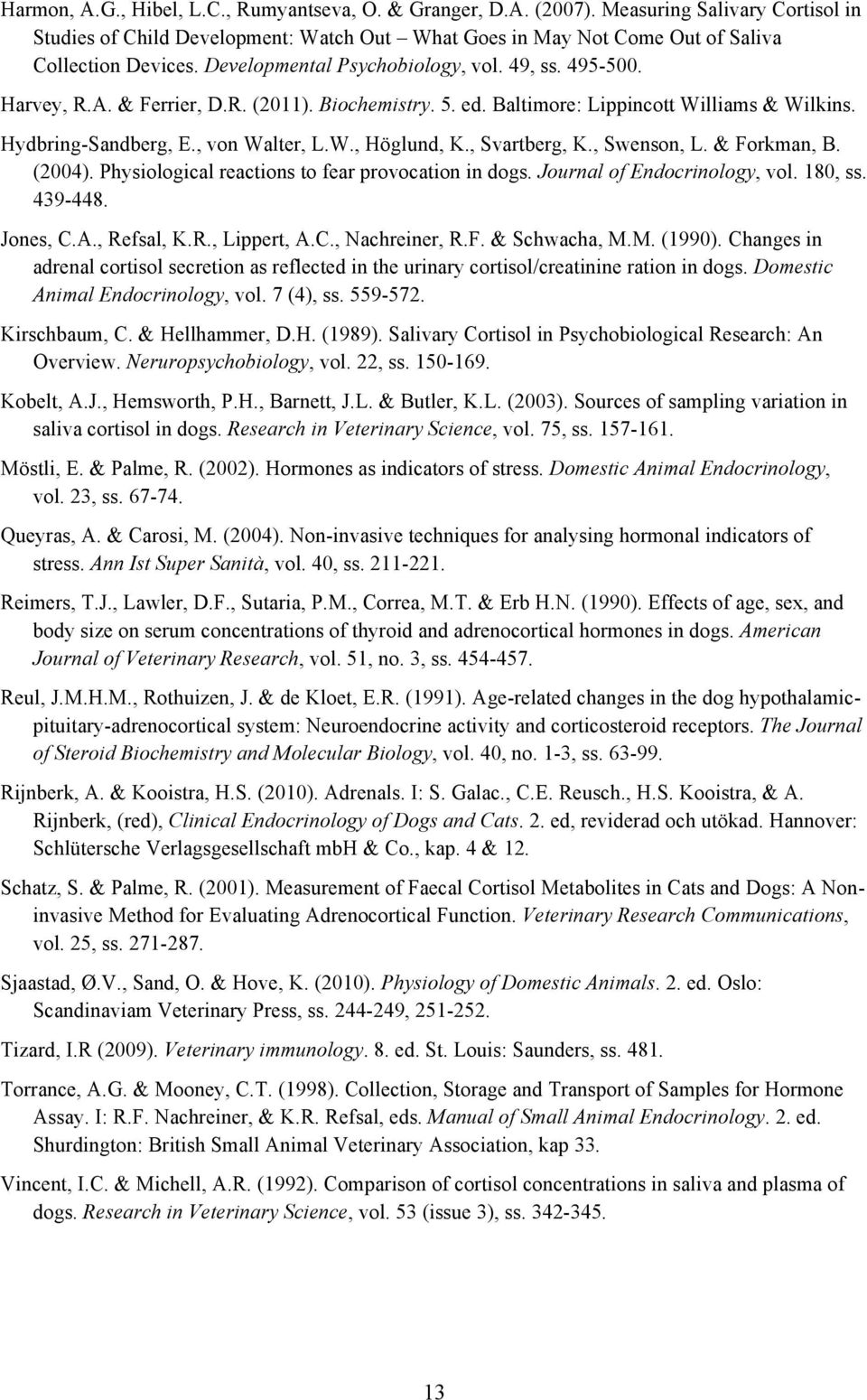 , Svartberg, K., Swenson, L. & Forkman, B. (2004). Physiological reactions to fear provocation in dogs. Journal of Endocrinology, vol. 180, ss. 439-448. Jones, C.A., Refsal, K.R., Lippert, A.C., Nachreiner, R.