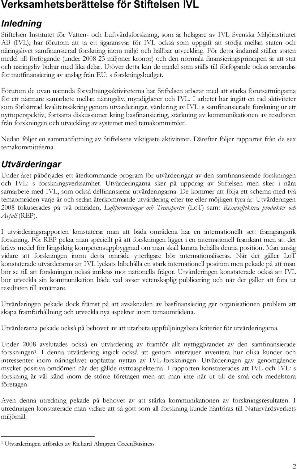 För detta ändamål ställer staten medel till förfogande (under 2008 23 miljoner kronor) och den normala finansieringsprincipen är att stat och näringsliv bidrar med lika delar.