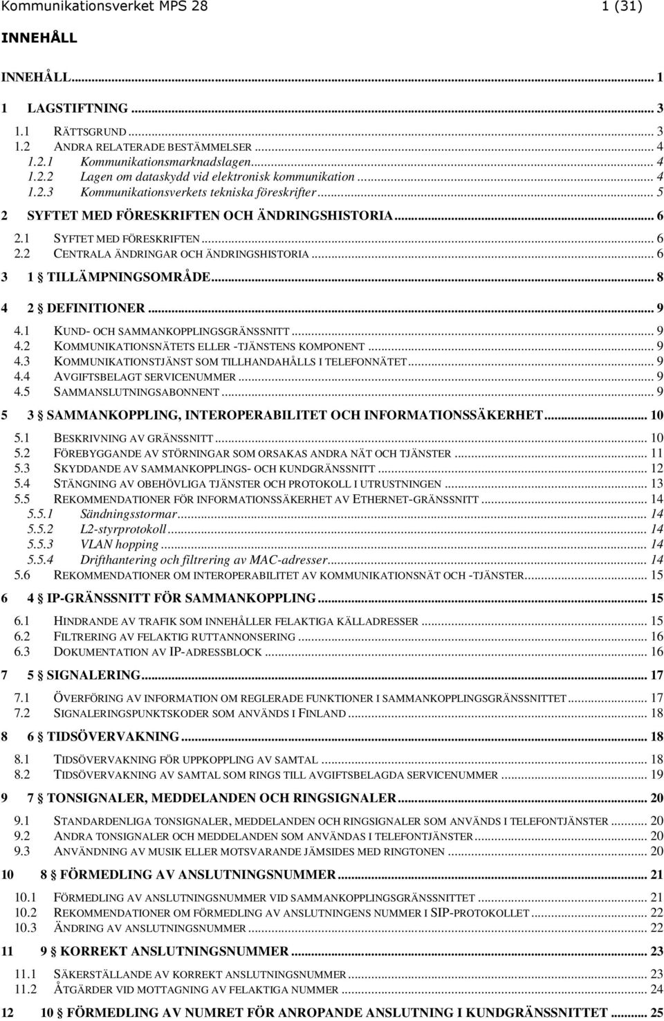 .. 6 3 1 TILLÄMPNINGSOMRÅDE... 8 4 2 DEFINITIONER... 9 4.1 KUND- OCH SAMMANKOPPLINGSGRÄNSSNITT... 9 4.2 KOMMUNIKATIONSNÄTETS ELLER -TJÄNSTENS KOMPONENT... 9 4.3 KOMMUNIKATIONSTJÄNST SOM TILLHANDAHÅLLS I TELEFONNÄTET.