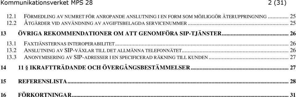 1 FAXTJÄNSTERNAS INTEROPERABILITET... 26 13.2 ANSLUTNING AV SIP-VÄXLAR TILL DET ALLMÄNNA TELEFONNÄTET... 26 13.3 ANONYMISERING AV SIP-ADRESSER I EN SPECIFICERAD RÄKNING TILL KUNDEN.