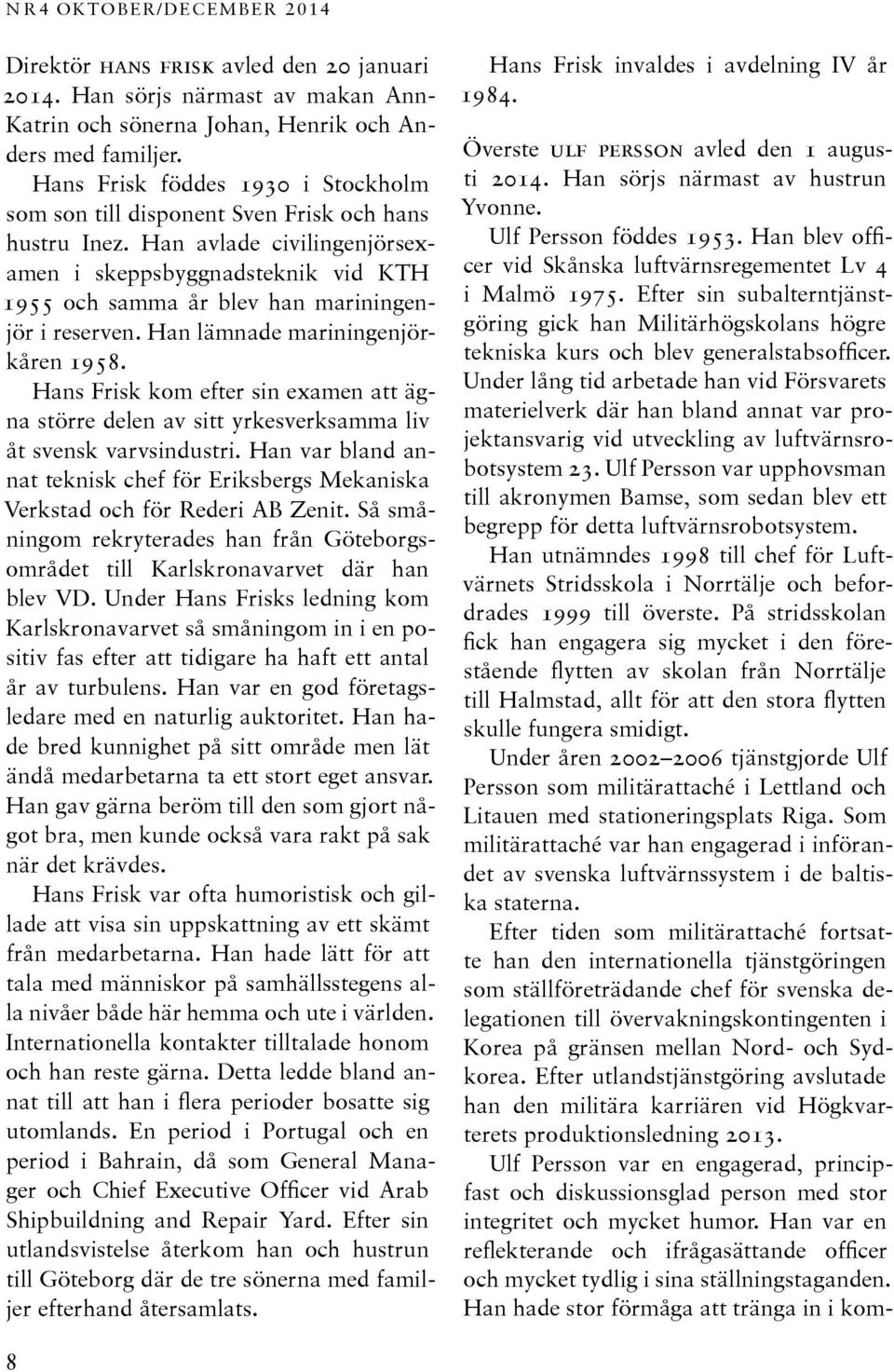 Han avlade civilingenjörsexamen i skeppsbyggnadsteknik vid KTH 1955 och samma år blev han mariningenjör i reserven. Han lämnade mariningenjörkå ren 1958.