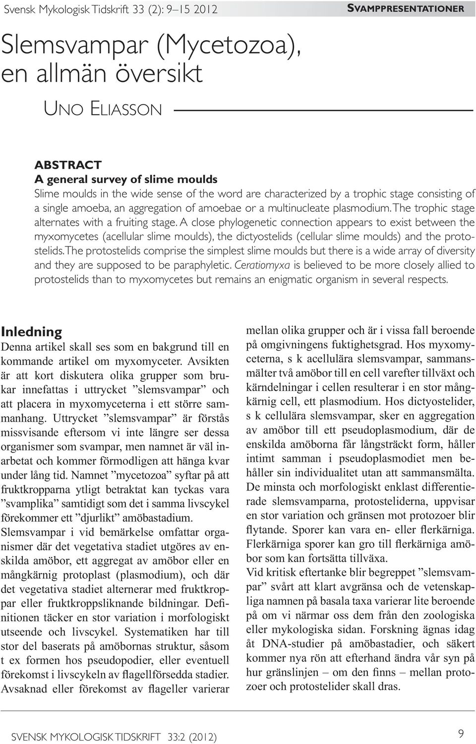 A close phylogenetic connection appears to exist between the myxomycetes (acellular slime moulds), the dictyostelids (cellular slime moulds) and the protostelids.