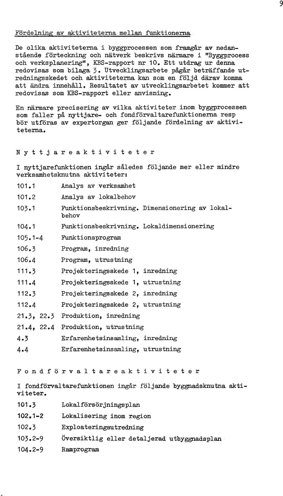 Ett utdrag ur denna redovisas som bilaga 3. Utvecklingsarbete pågår beträffande utredningsskedet och aktiviteterna kan som en följd därav komma att ändra innehåll.