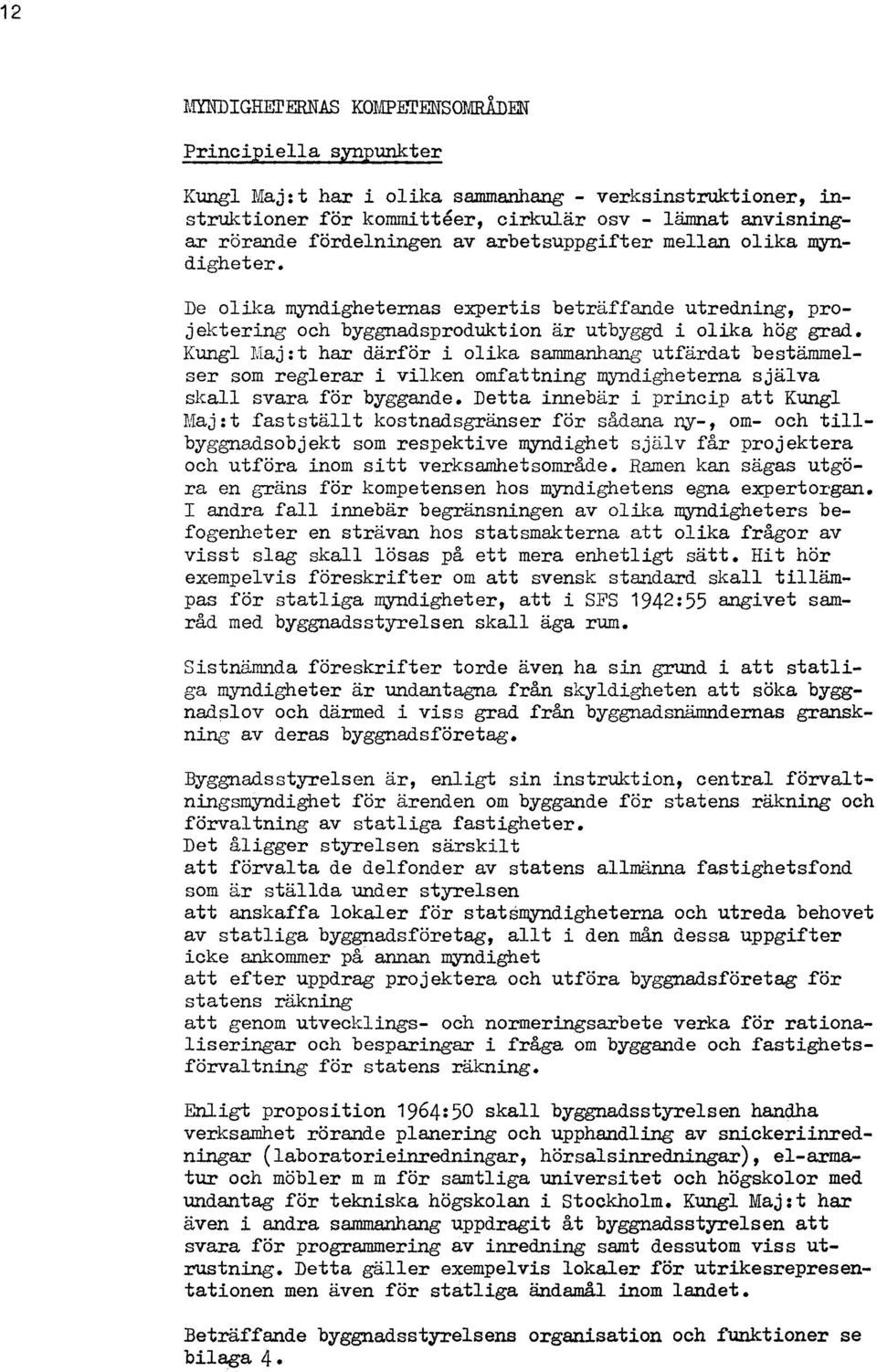 Kungl Maj:t har därför i olika sammanhang utfärdat bestämmelser som reglerar i vilken omfattning myndigheterna själva skall svara för byggande.