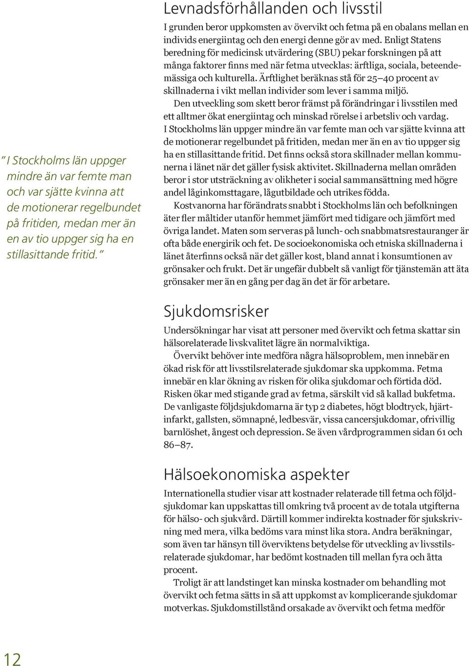 Enligt Statens beredning för medicinsk utvärdering (SBU) pekar forskningen på att mässiga och kulturella.