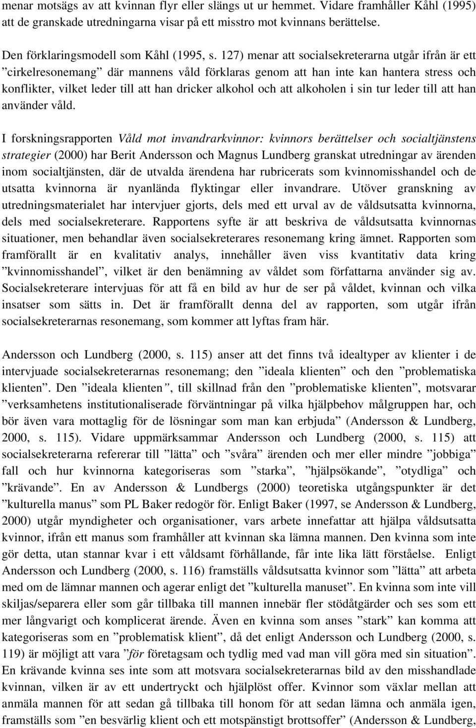 127) menar att socialsekreterarna utgår ifrån är ett cirkelresonemang där mannens våld förklaras genom att han inte kan hantera stress och konflikter, vilket leder till att han dricker alkohol och