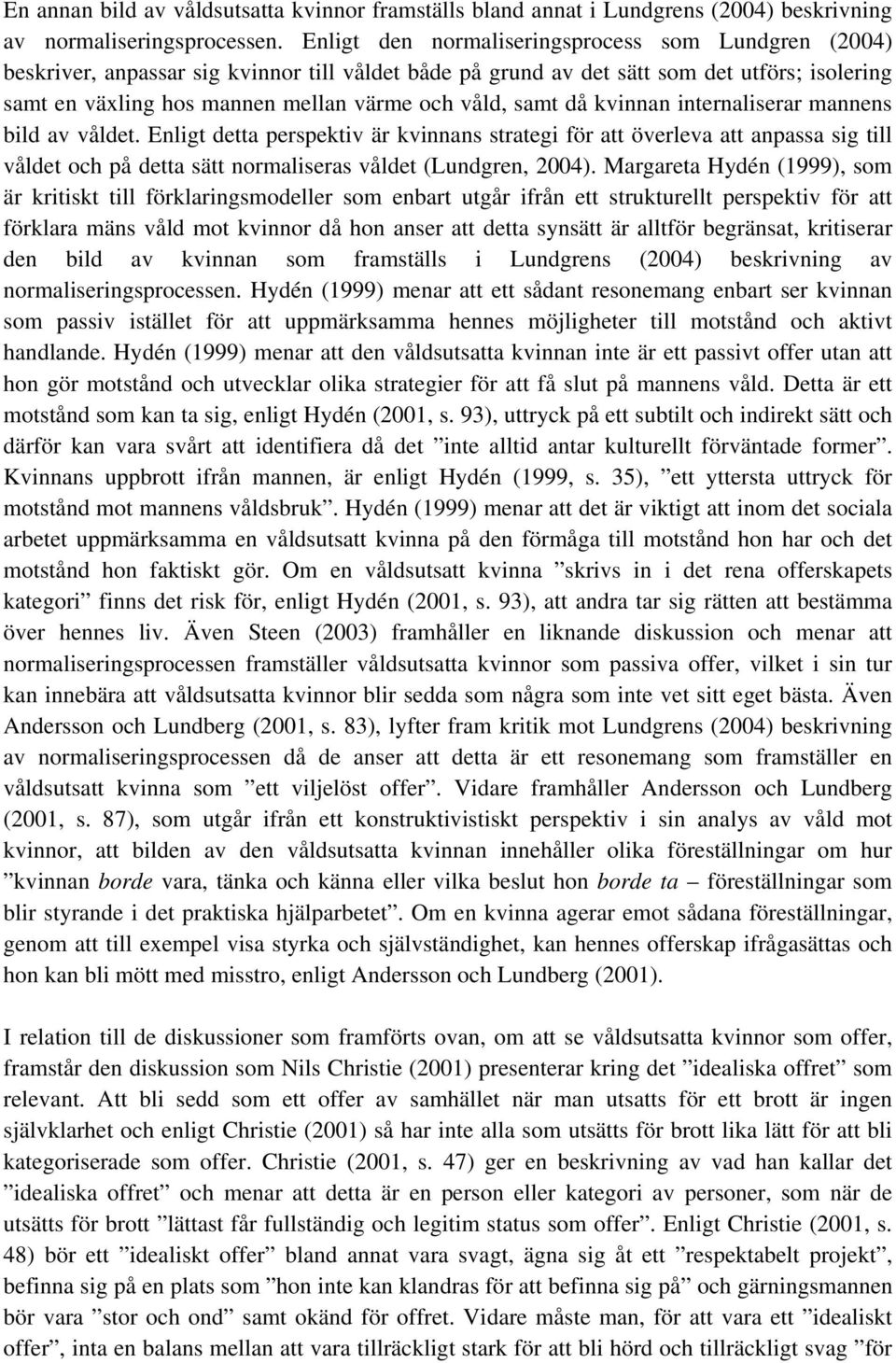 samt då kvinnan internaliserar mannens bild av våldet. Enligt detta perspektiv är kvinnans strategi för att överleva att anpassa sig till våldet och på detta sätt normaliseras våldet (Lundgren, 2004).