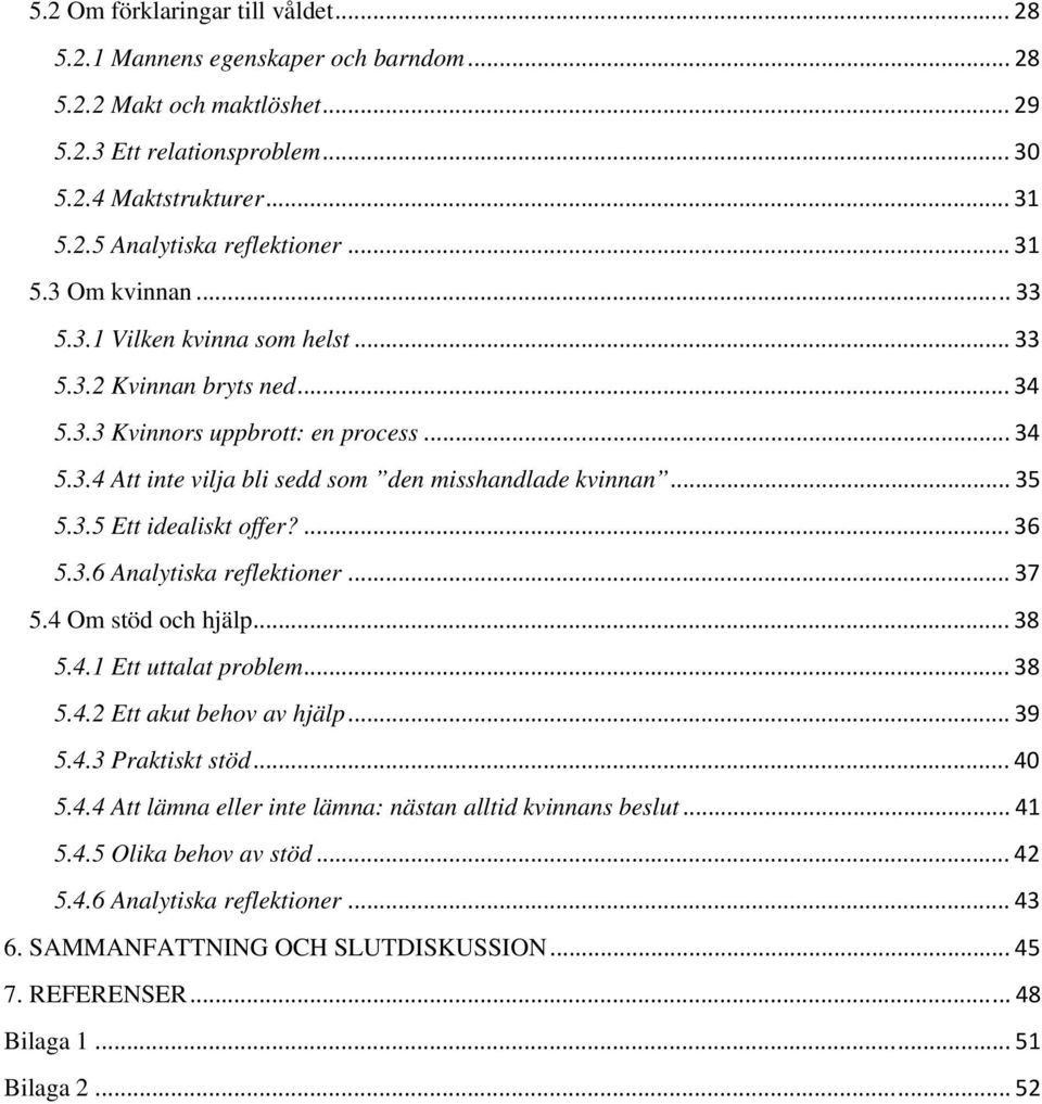 3.5 Ett idealiskt offer?... 36 5.3.6 Analytiska reflektioner... 37 5.4 Om stöd och hjälp... 38 5.4.1 Ett uttalat problem... 38 5.4.2 Ett akut behov av hjälp... 39 5.4.3 Praktiskt stöd... 40 5.4.4 Att lämna eller inte lämna: nästan alltid kvinnans beslut.