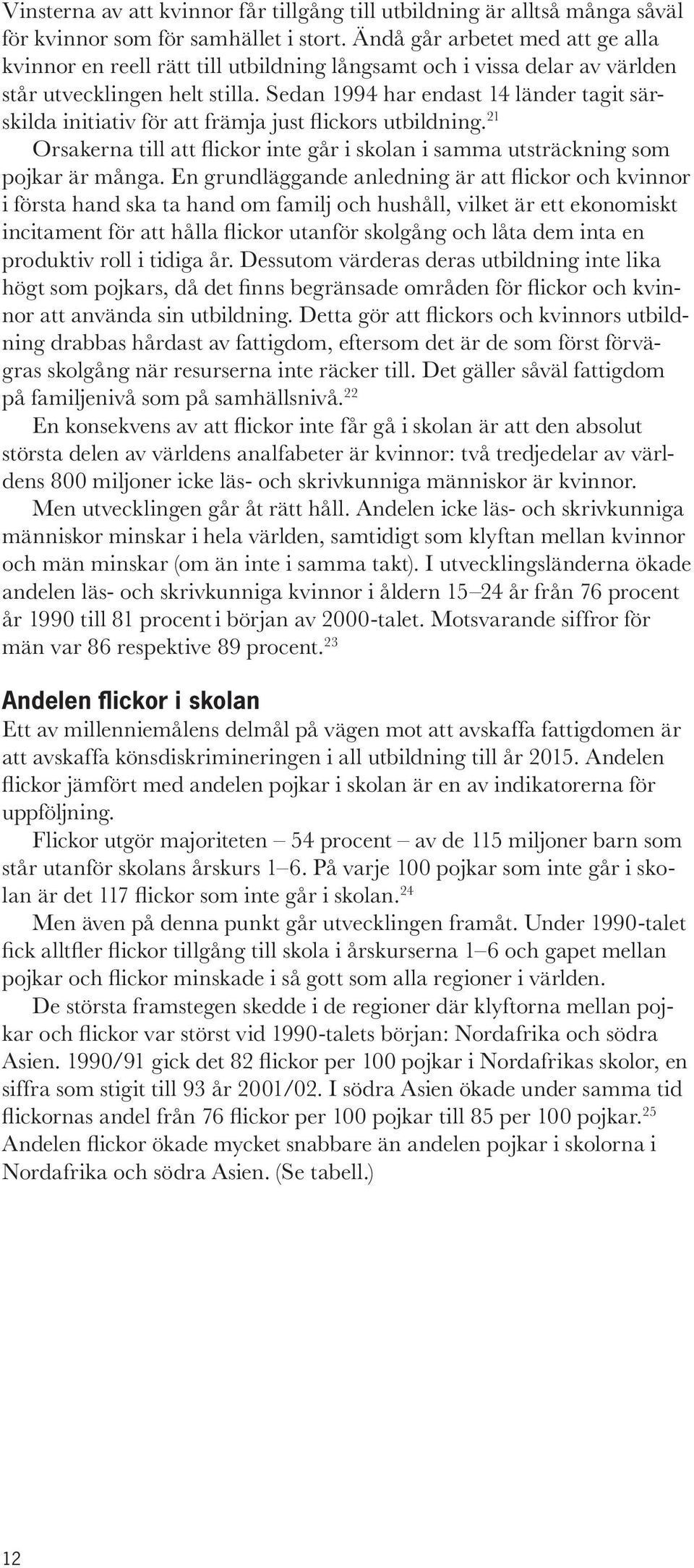 Sedan 1994 har endast 14 länder tagit särskilda initiativ för att främja just flickors utbildning. 21 Orsakerna till att flickor inte går i skolan i samma utsträckning som pojkar är många.