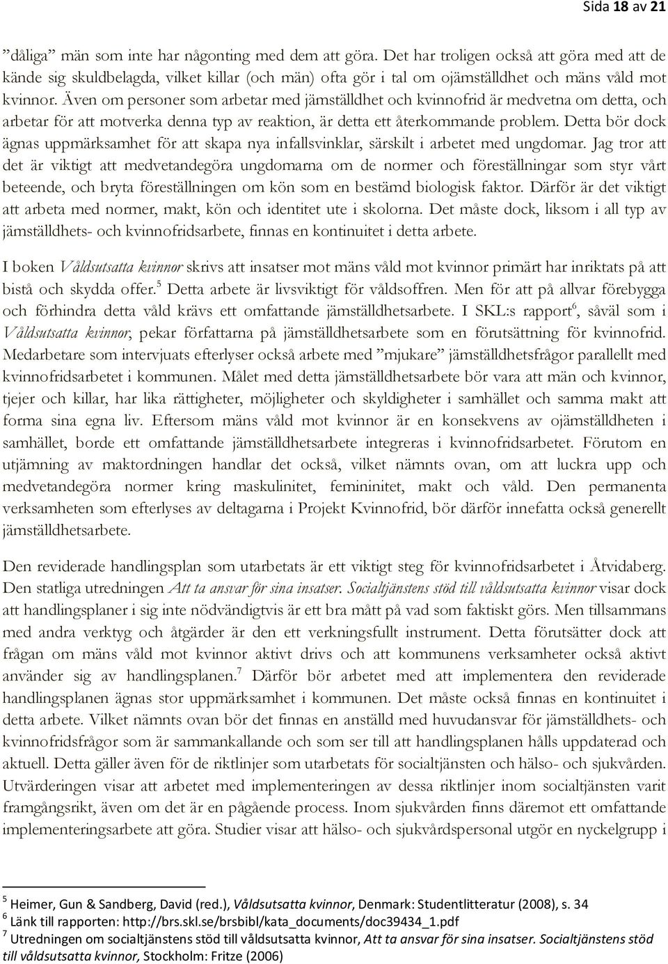 Även om personer som arbetar med jämställdhet och kvinnofrid är medvetna om detta, och arbetar för att motverka denna typ av reaktion, är detta ett återkommande problem.