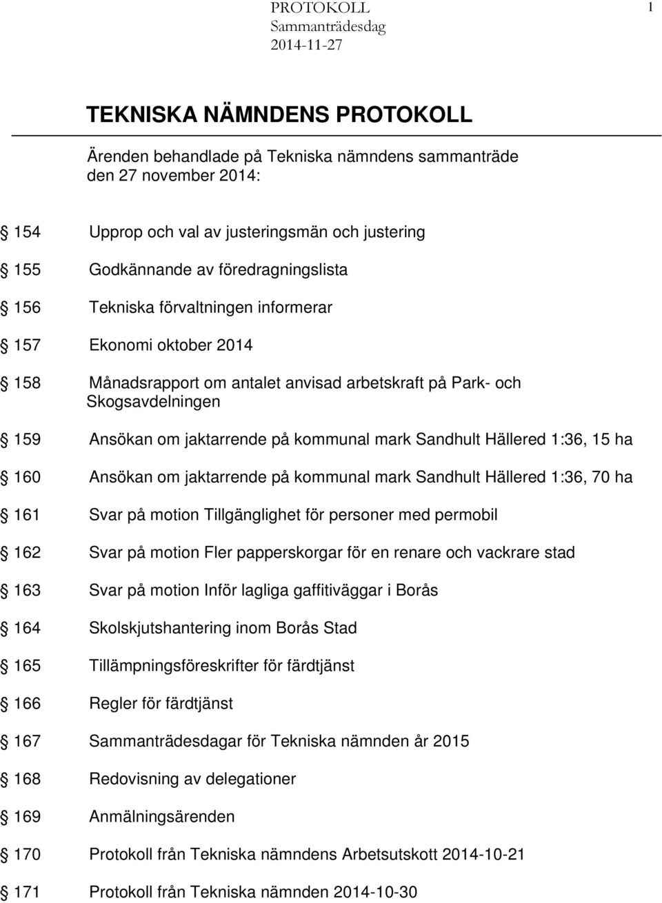 1:36, 15 ha 160 Ansökan om jaktarrende på kommunal mark Sandhult Hällered 1:36, 70 ha 161 Svar på motion Tillgänglighet för personer med permobil 162 Svar på motion Fler papperskorgar för en renare