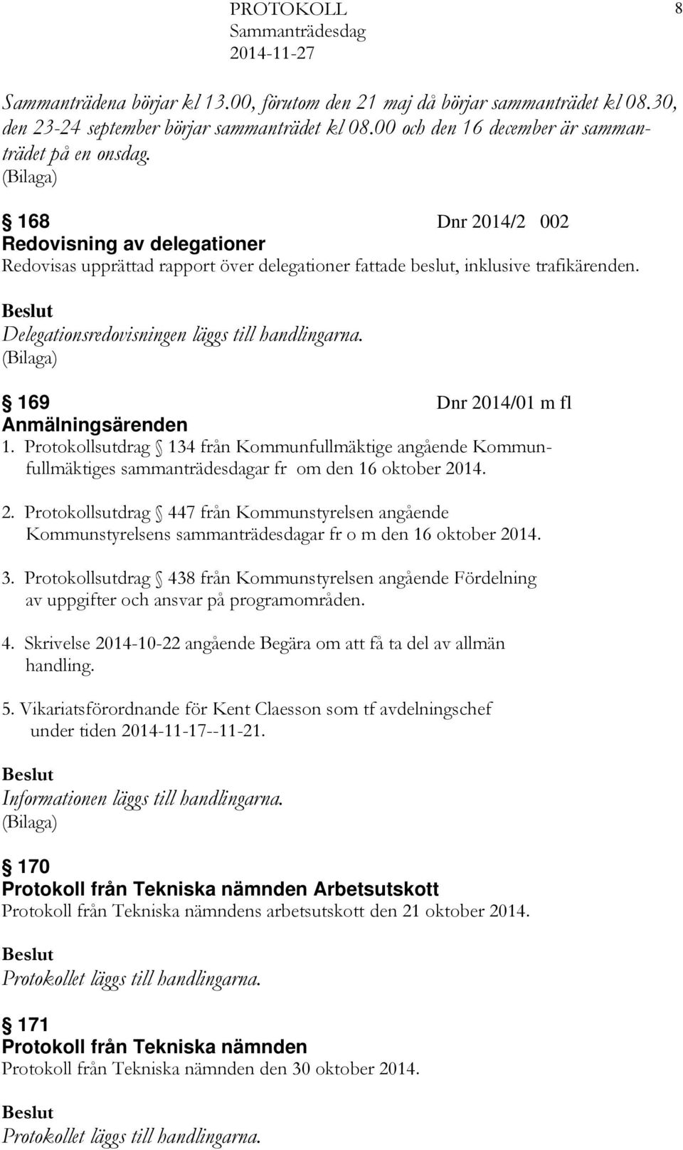 169 Dnr 2014/01 m fl Anmälningsärenden 1. Protokollsutdrag 134 från Kommunfullmäktige angående Kommunfullmäktiges sammanträdesdagar fr om den 16 oktober 2014. 2. Protokollsutdrag 447 från Kommunstyrelsen angående Kommunstyrelsens sammanträdesdagar fr o m den 16 oktober 2014.