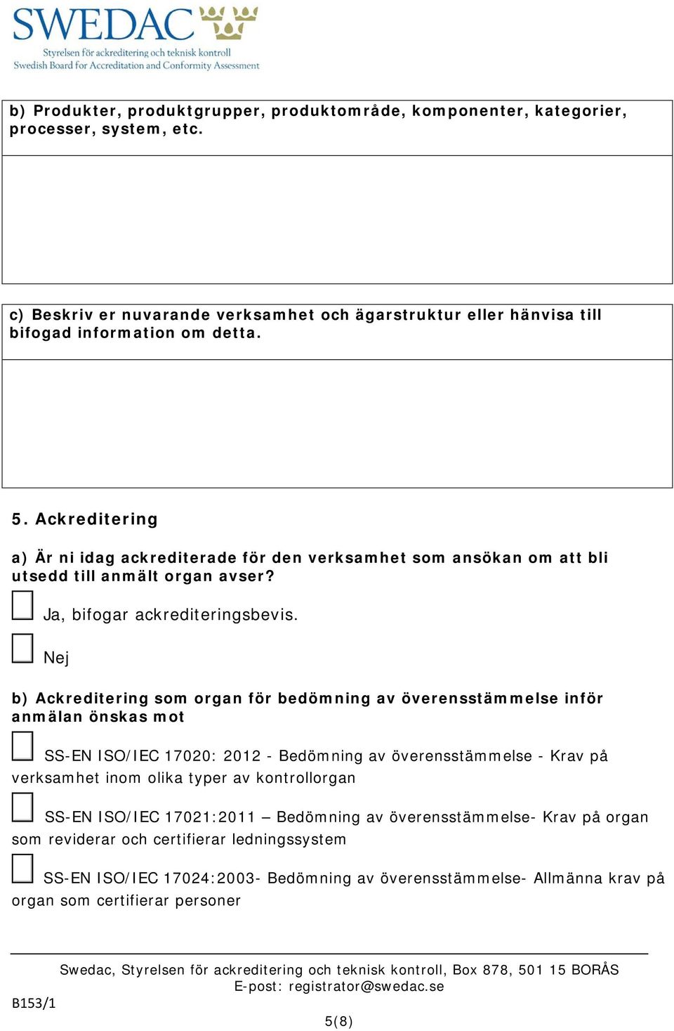 Nej b) Ackreditering som organ för bedömning av överensstämmelse inför anmälan önskas mot SS-EN ISO/IEC 17020: 2012 - Bedömning av överensstämmelse - Krav på verksamhet inom olika typer av