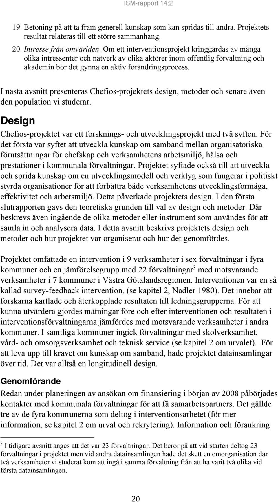 I nästa avsnitt presenteras Chefios-projektets design, metoder och senare även den population vi studerar. Design Chefios-projektet var ett forsknings- och utvecklingsprojekt med två syften.