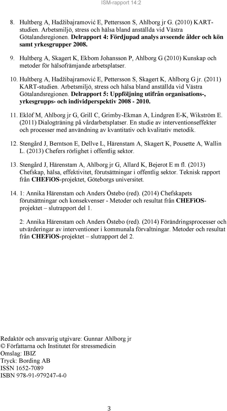 Hultberg A, Hadžibajramović E, Pettersson S, Skagert K, Ahlborg G jr. (2011) KART-studien. Arbetsmiljö, stress och hälsa bland anställda vid Västra Götalandsregionen.