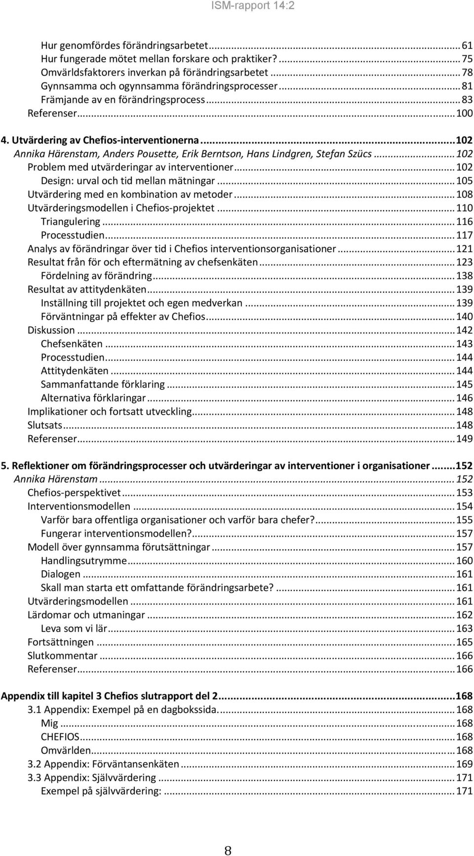 .. 102 Problem med utvärderingar av interventioner... 102 Design: urval och tid mellan mätningar... 105 Utvärdering med en kombination av metoder... 108 Utvärderingsmodellen i Chefios projektet.