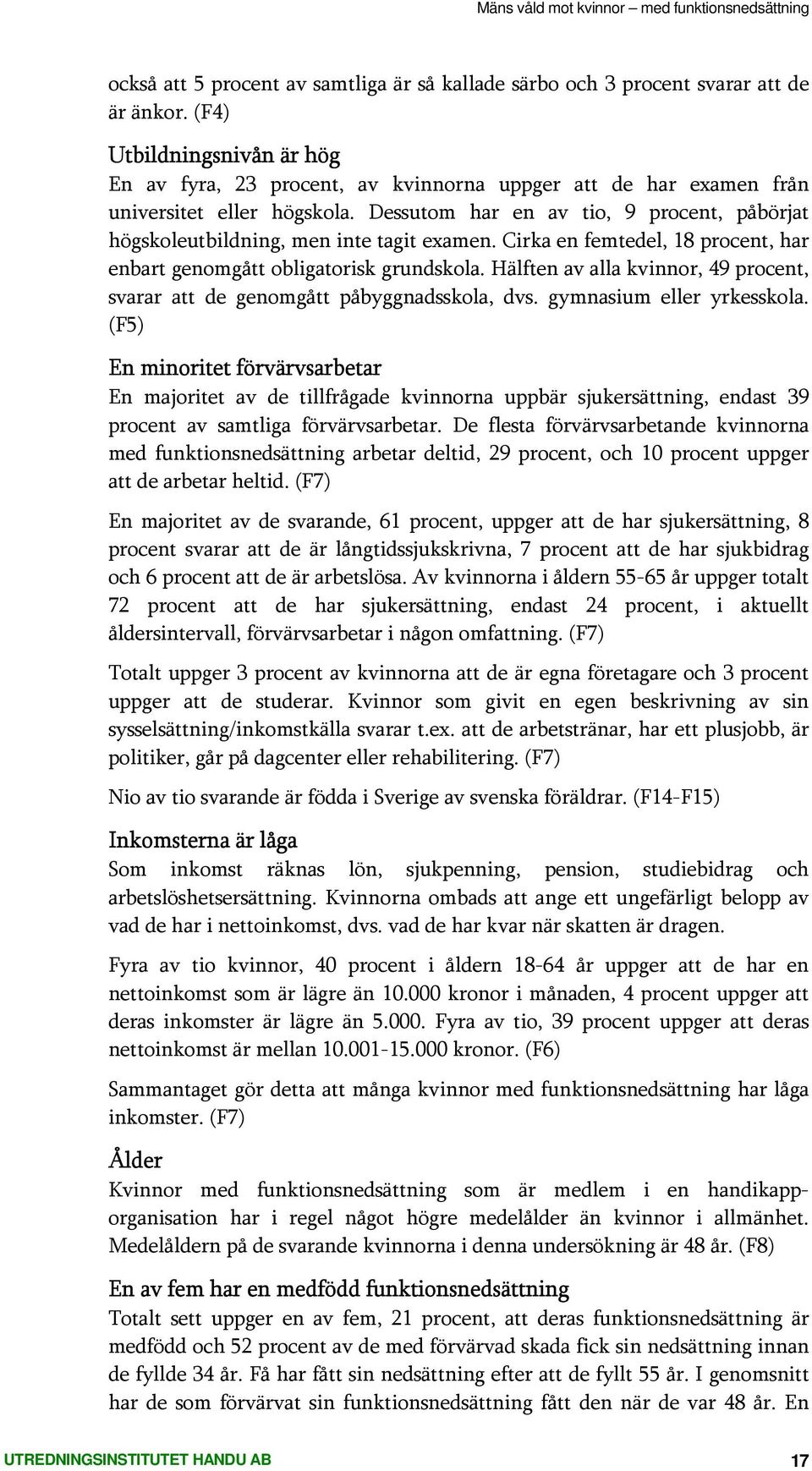 Dessutom har en av tio, 9 procent, påbörjat högskoleutbildning, men inte tagit examen. Cirka en femtedel, 18 procent, har enbart genomgått obligatorisk grundskola.