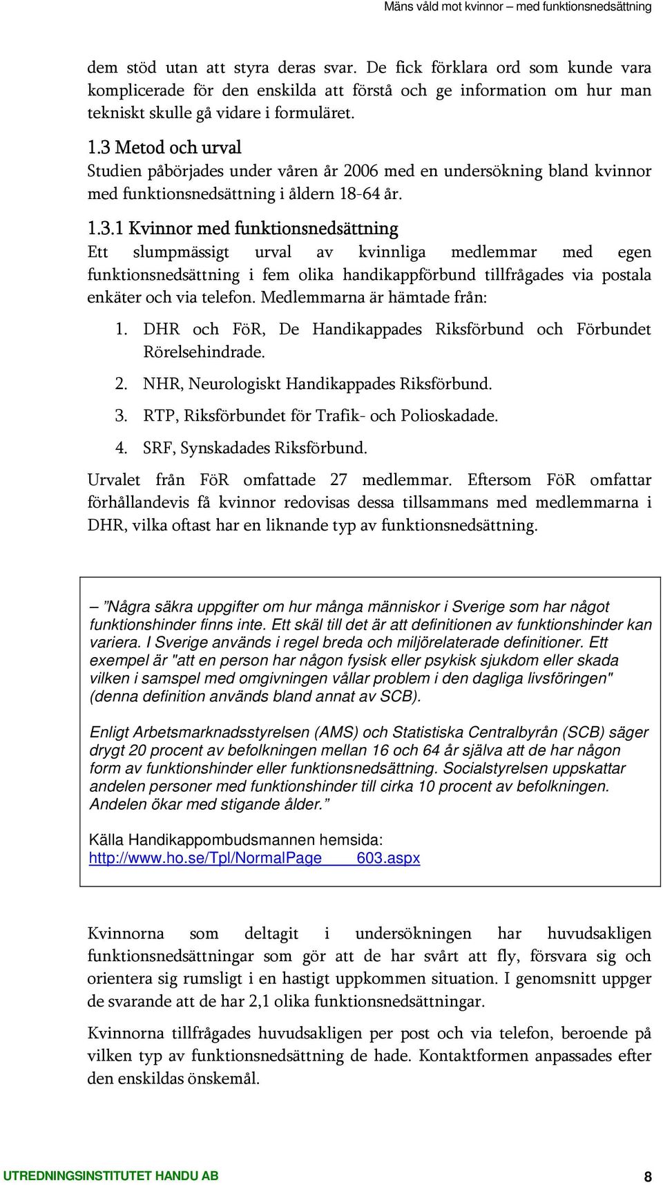 Medlemmarna är hämtade från: 1. DHR och FöR, De Handikappades Riksförbund och Förbundet Rörelsehindrade. 2. NHR, Neurologiskt Handikappades Riksförbund. 3.