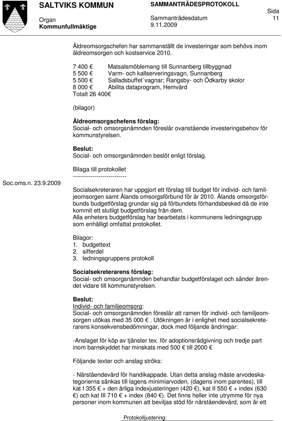 400 (bilagor) Äldreomsorgschefens förslag: Social- och omsorgsnämnden föreslår ovanstående investeringsbehov för kommunstyrelsen. Social- och omsorgsnämnden beslöt enligt förslag. Soc.oms.n. 23.9.