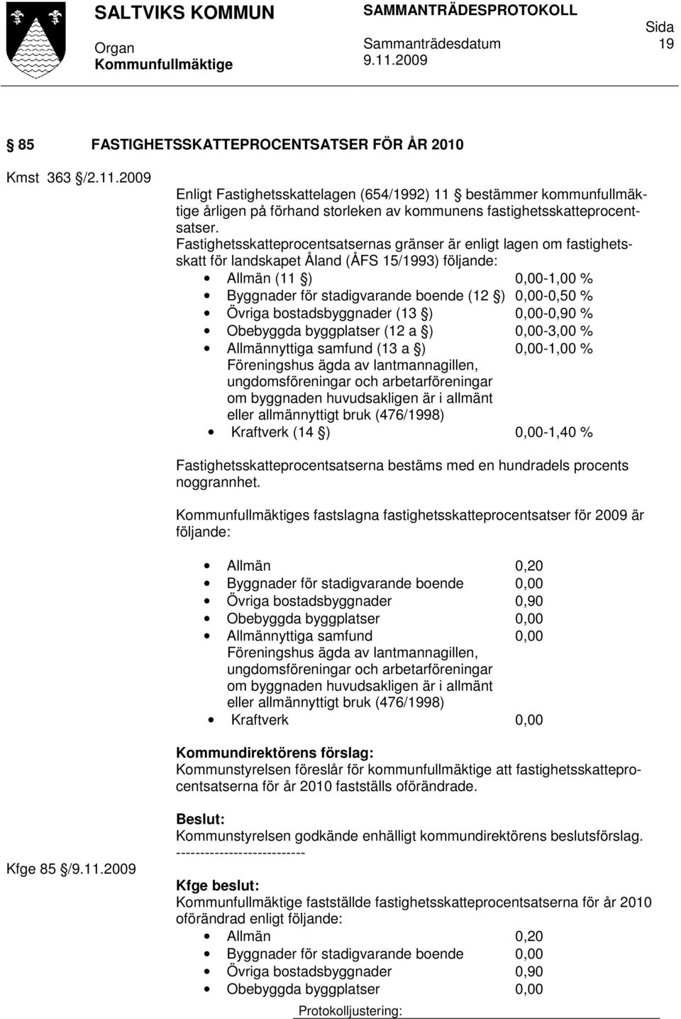 Fastighetsskatteprocentsatsernas gränser är enligt lagen om fastighetsskatt för landskapet Åland (ÅFS 15/1993) följande: Allmän (11 ) 0,00-1,00 % Byggnader för stadigvarande boende (12 ) 0,00-0,50 %