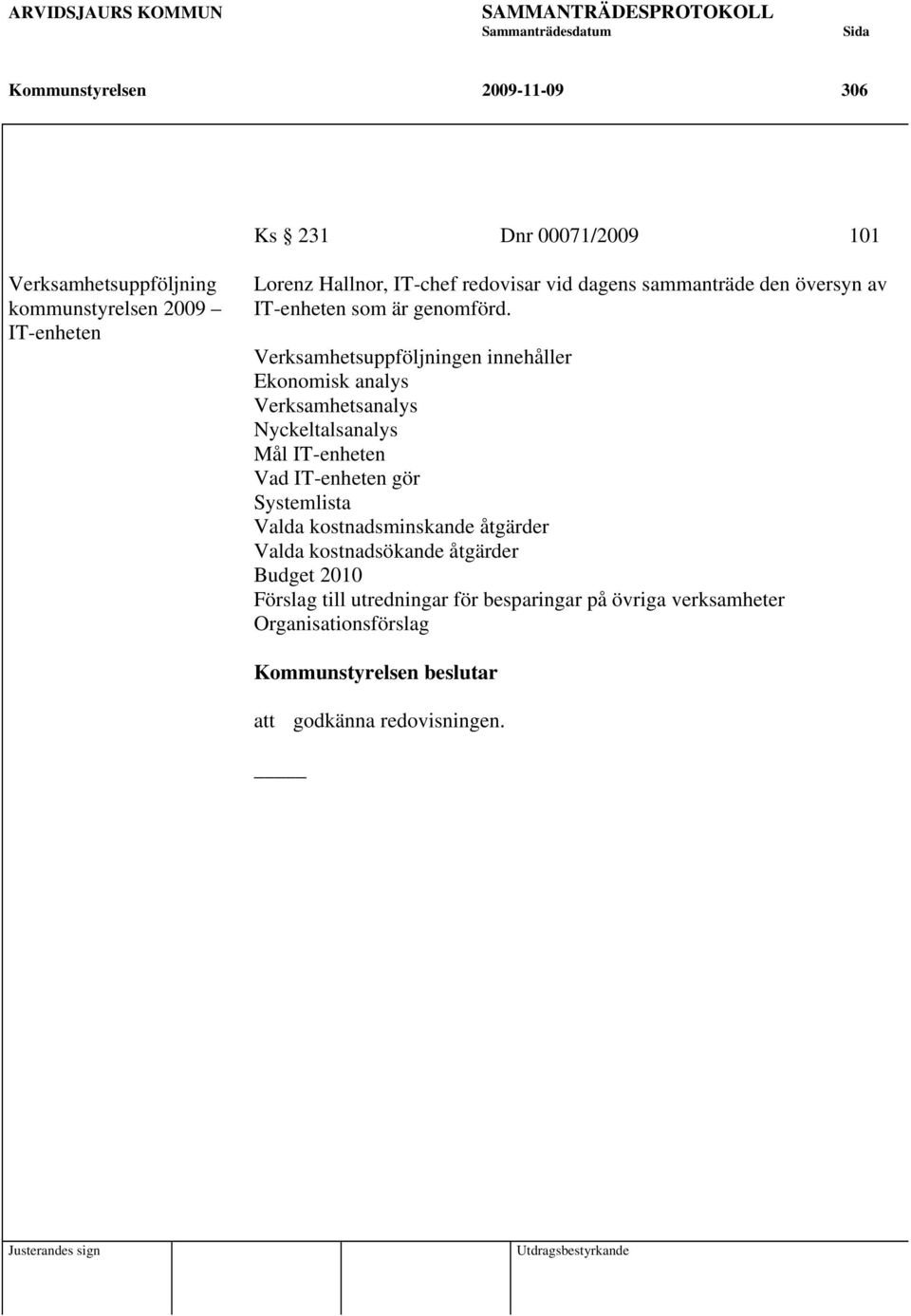 Verksamhetsuppföljningen innehåller Ekonomisk analys Verksamhetsanalys Nyckeltalsanalys Mål IT-enheten Vad IT-enheten gör Systemlista Valda