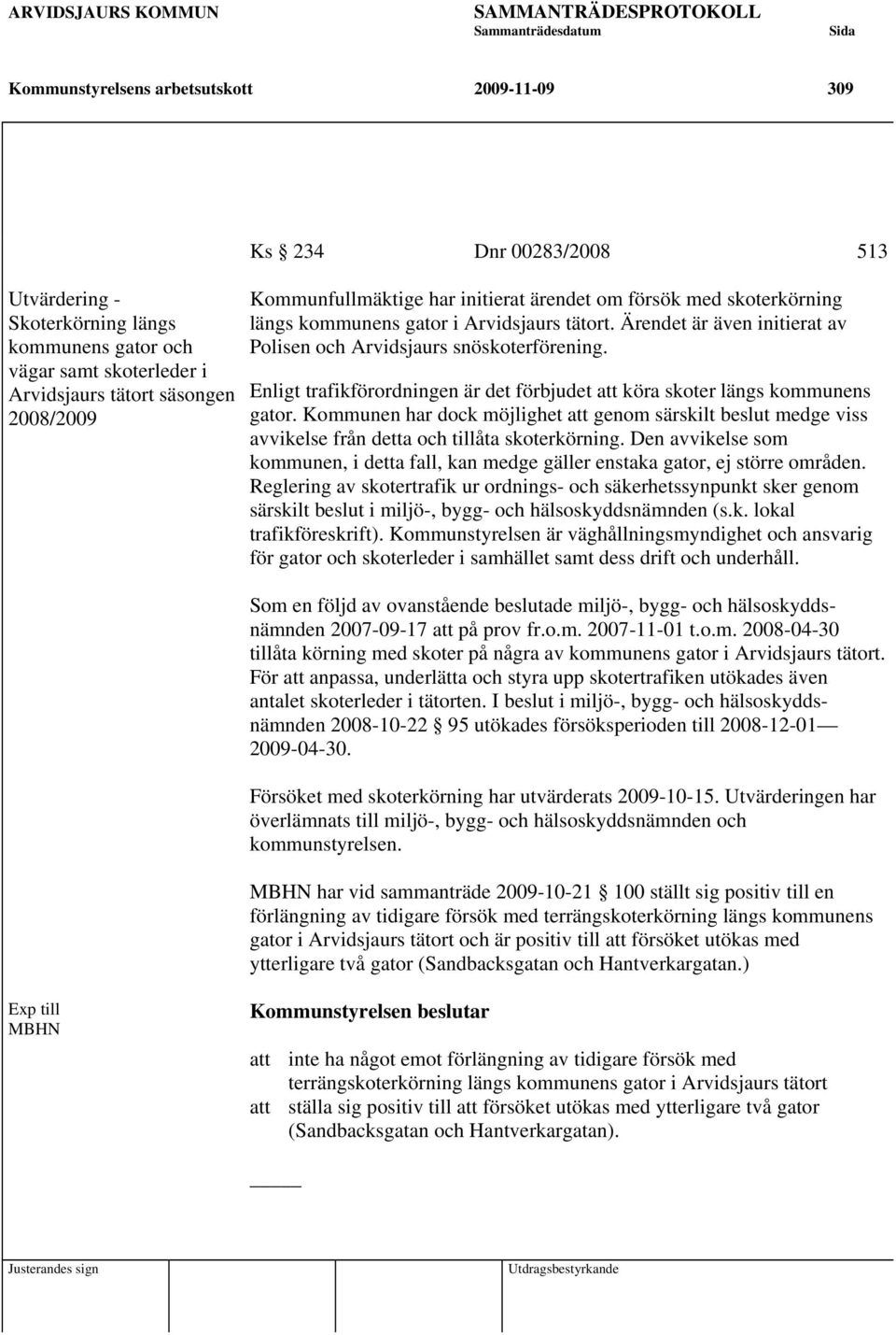 Enligt trafikförordningen är det förbjudet att köra skoter längs kommunens gator. Kommunen har dock möjlighet att genom särskilt beslut medge viss avvikelse från detta och tillåta skoterkörning.