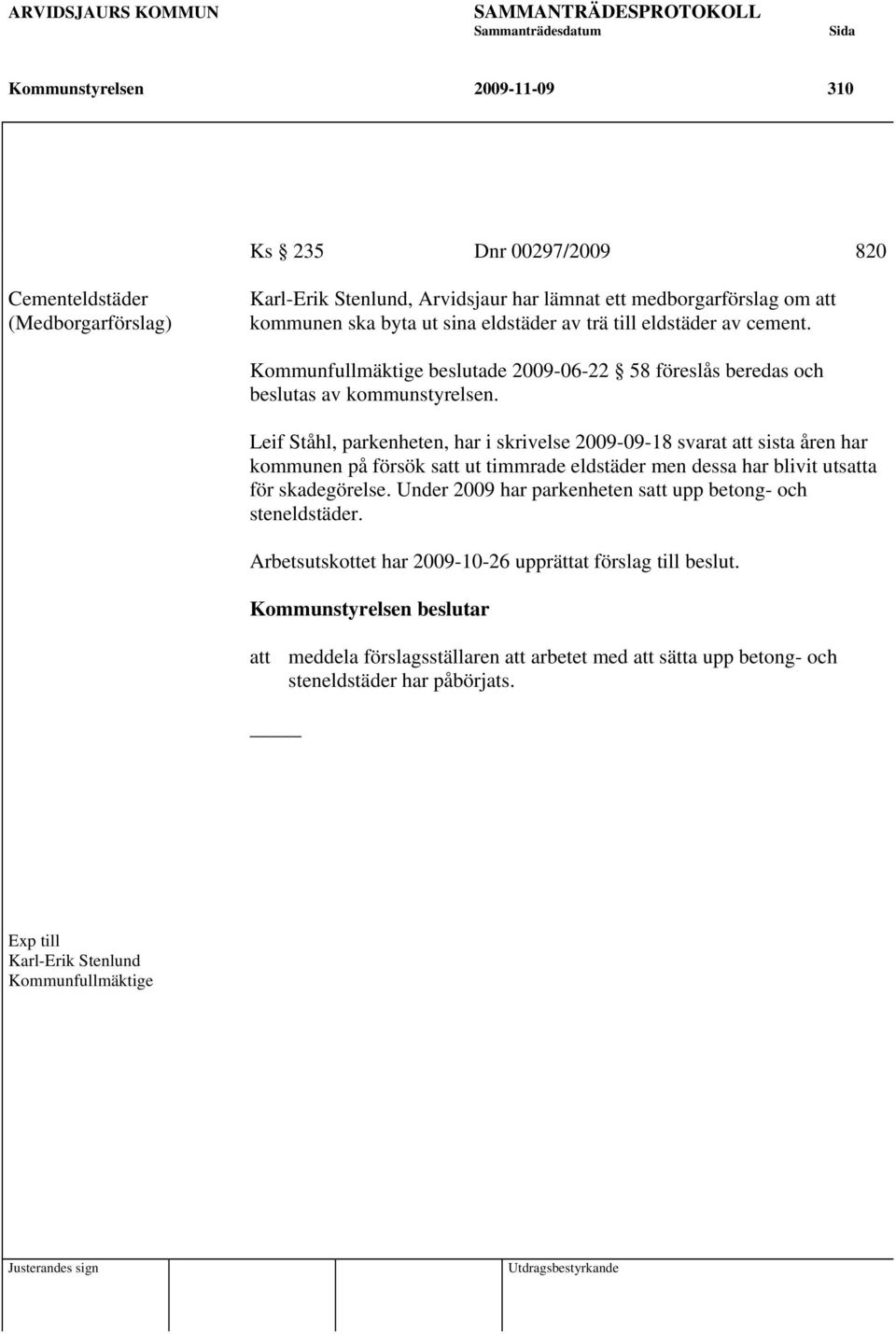 Leif Ståhl, parkenheten, har i skrivelse 2009-09-18 svarat att sista åren har kommunen på försök satt ut timmrade eldstäder men dessa har blivit utsatta för skadegörelse.