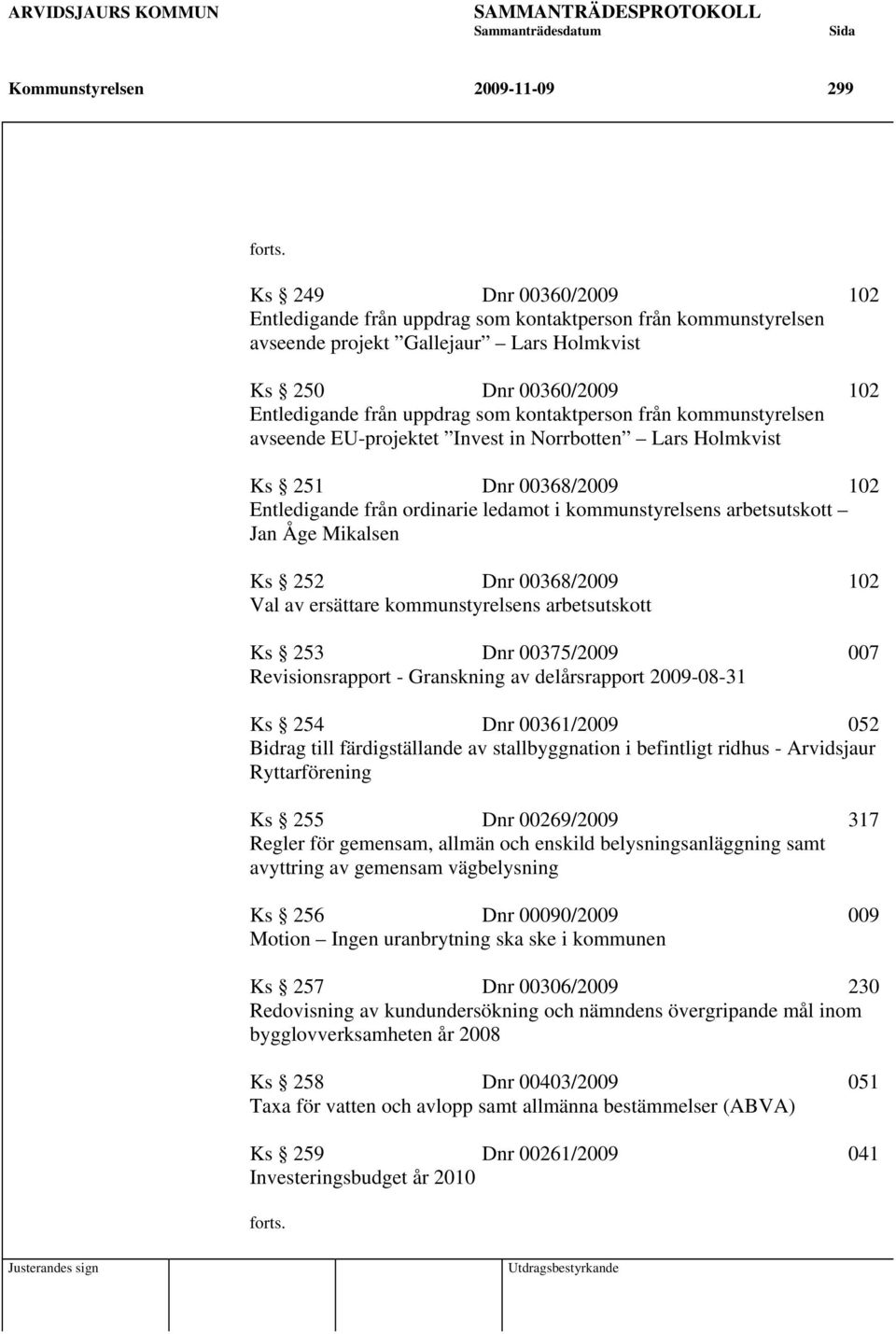 kontaktperson från kommunstyrelsen avseende EU-projektet Invest in Norrbotten Lars Holmkvist Ks 251 Dnr 00368/2009 102 Entledigande från ordinarie ledamot i kommunstyrelsens arbetsutskott Jan Åge