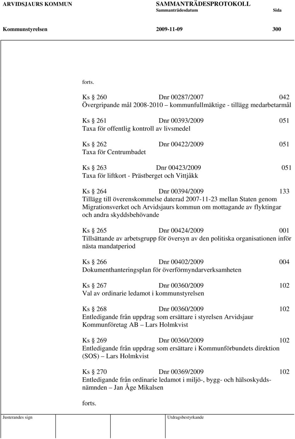 Centrumbadet Ks 263 Dnr 00423/2009 051 Taxa för liftkort - Prästberget och Vittjåkk Ks 264 Dnr 00394/2009 133 Tillägg till överenskommelse daterad 2007-11-23 mellan Staten genom Migrationsverket och