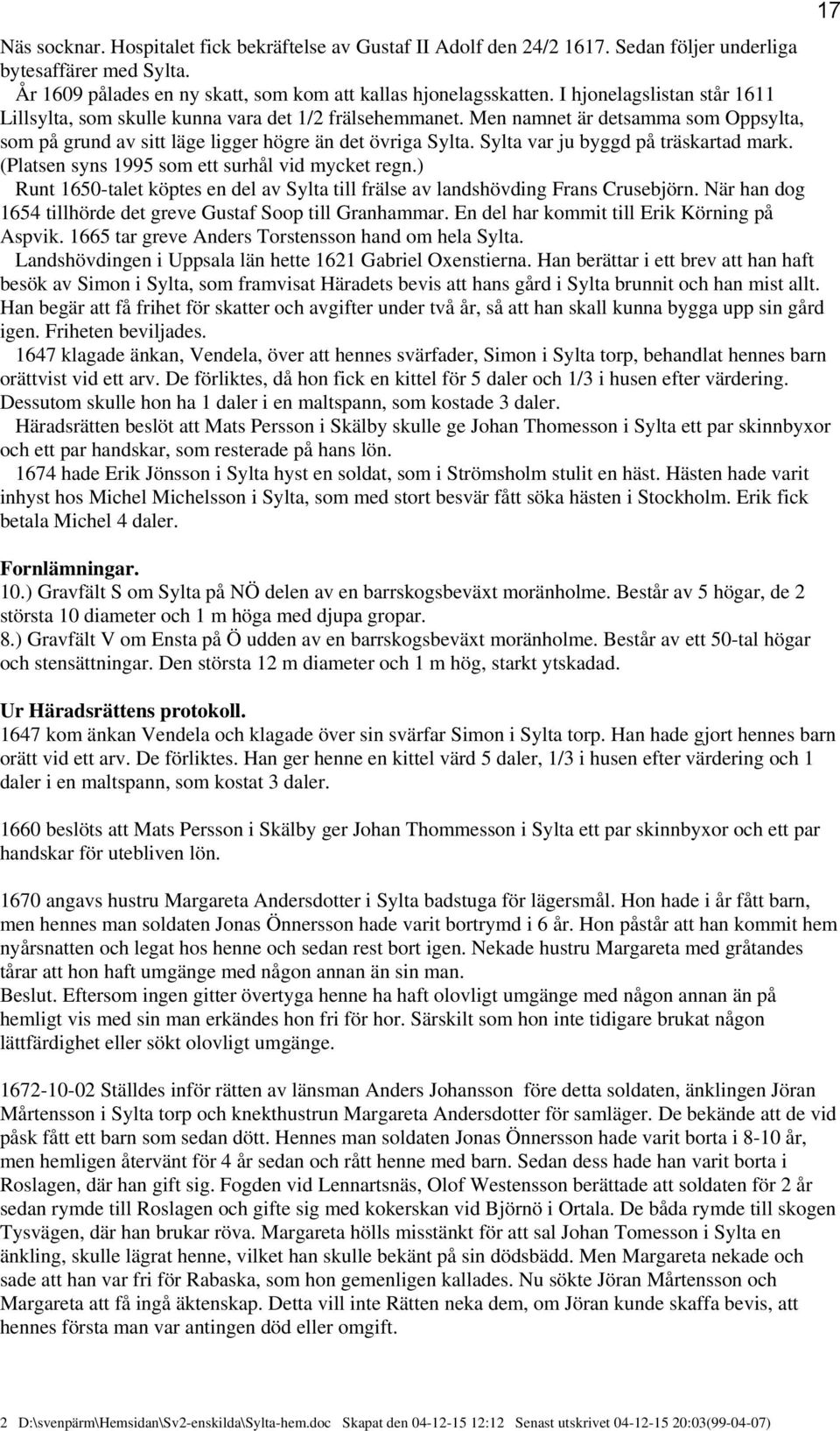 Sylta var ju byggd på träskartad mark. (Platsen syns 1995 som ett surhål vid mycket regn.) Runt 1650-talet köptes en del av Sylta till frälse av landshövding Frans Crusebjörn.