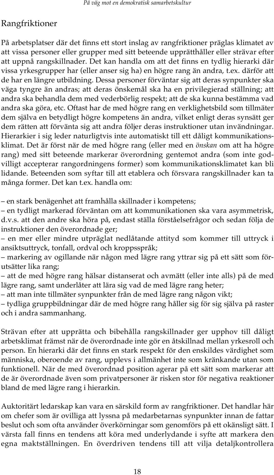 Dessa personer förväntar sig att deras synpunkter ska väga tyngre än andras; att deras önskemål ska ha en privilegierad ställning; att andra ska behandla dem med vederbörlig respekt; att de ska kunna