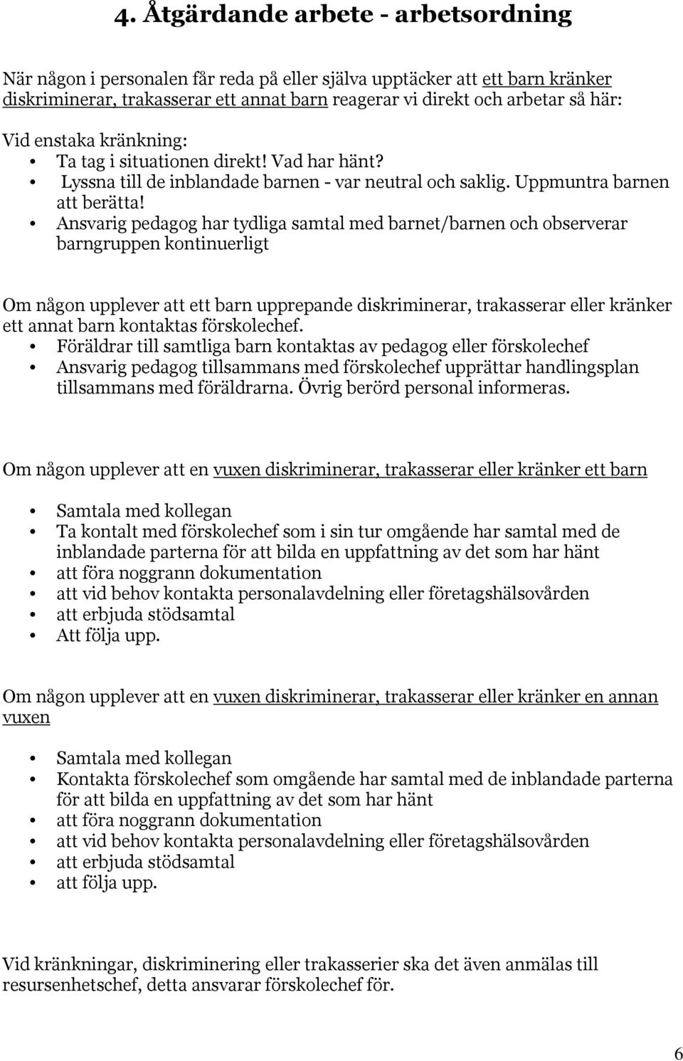 Ansvarig pedagog har tydliga samtal med barnet/barnen och observerar barngruppen kontinuerligt Om någon upplever att ett barn upprepande diskriminerar, trakasserar eller kränker ett annat barn