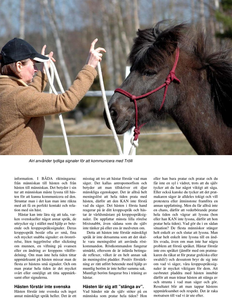 Hästar kan inte lära sig att tala, varken svenskaeller något annat språk, de uttrycker sig i stället med hjälp av beteende och kroppsspråkssignaler.