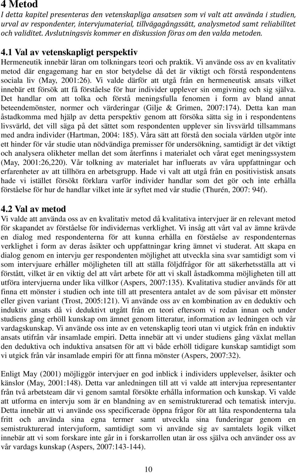 Vi använde oss av en kvalitativ metod där engagemang har en stor betydelse då det är viktigt och förstå respondentens sociala liv (May, 2001:26).