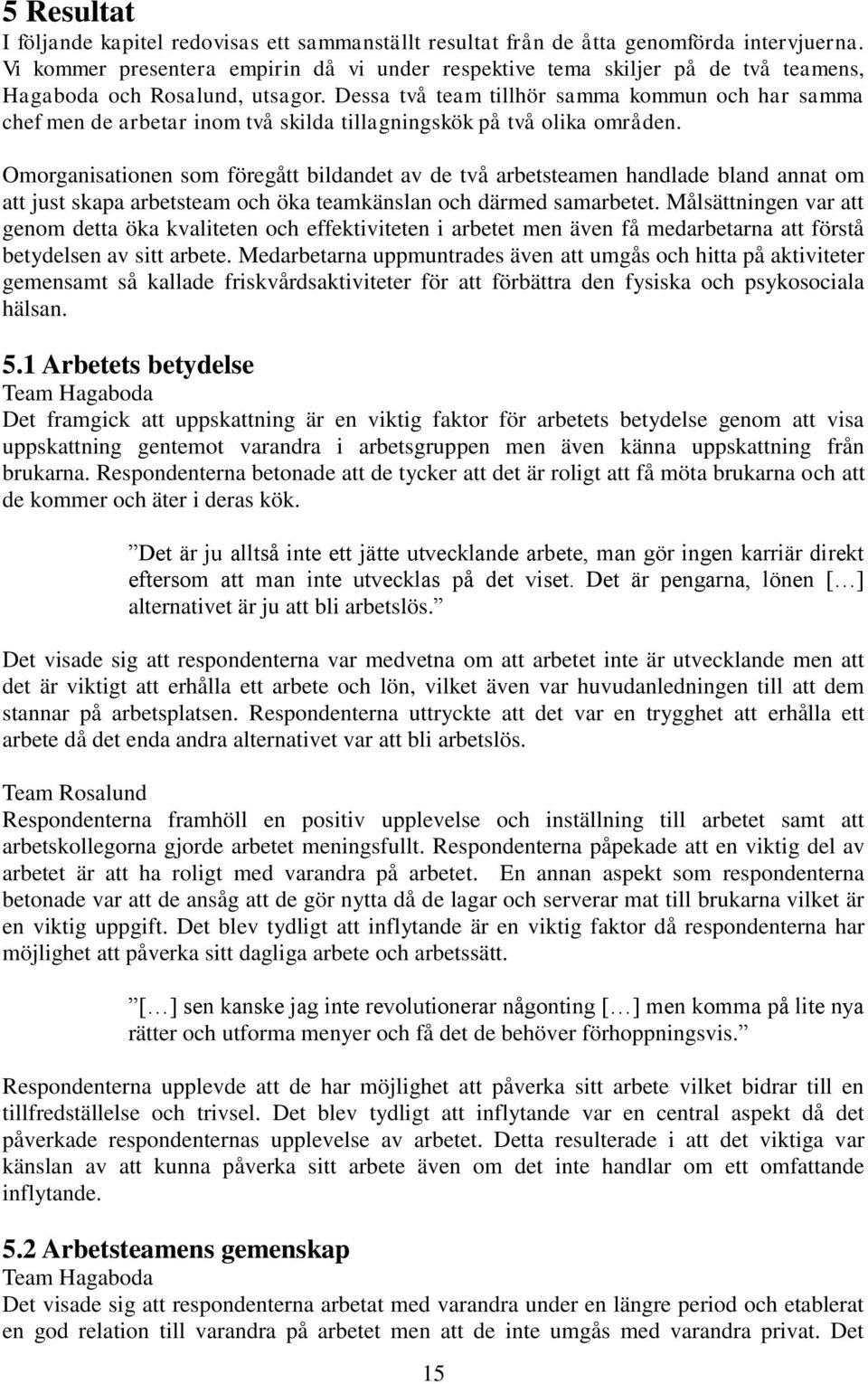 Dessa två team tillhör samma kommun och har samma chef men de arbetar inom två skilda tillagningskök på två olika områden.