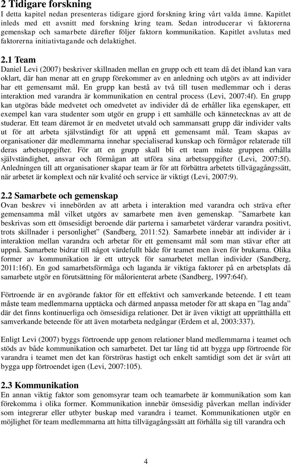 1 Team Daniel Levi (2007) beskriver skillnaden mellan en grupp och ett team då det ibland kan vara oklart, där han menar att en grupp förekommer av en anledning och utgörs av att individer har ett