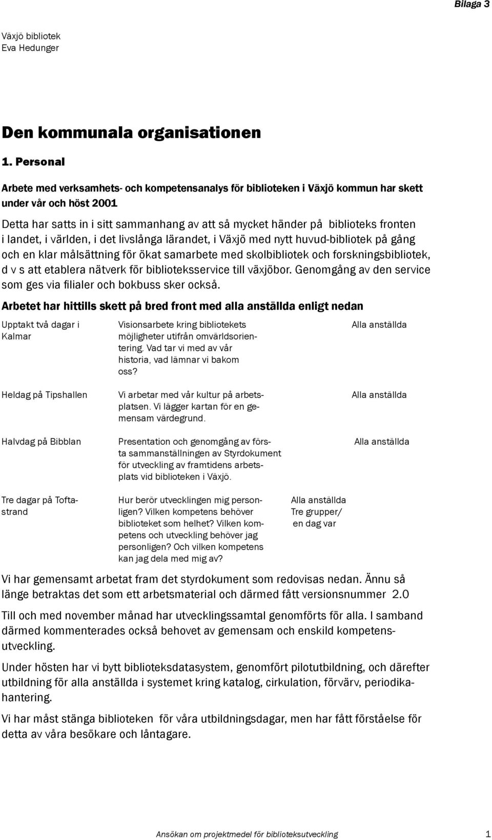 fronten i landet, i världen, i det livslånga lärandet, i Växjö med nytt huvud-bibliotek på gång och en klar målsättning för ökat samarbete med skolbibliotek och forskningsbibliotek, d v s att