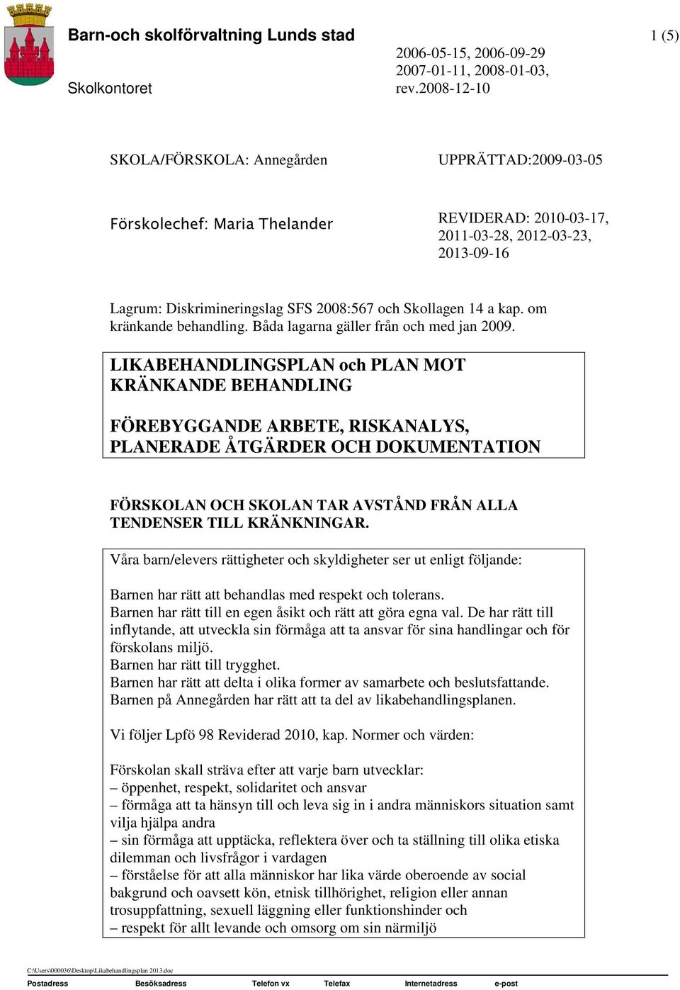 Skollagen 14 a kap. om kränkande behandling. Båda lagarna gäller från och med jan 2009.