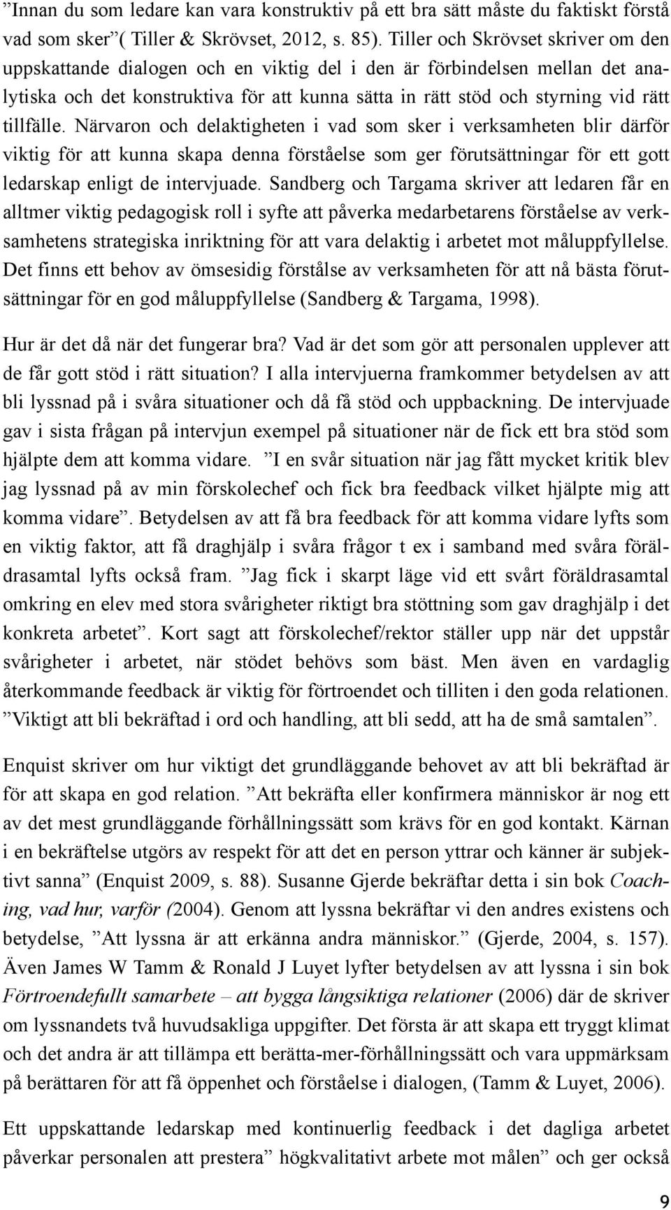 tillfälle. Närvaron och delaktigheten i vad som sker i verksamheten blir därför viktig för att kunna skapa denna förståelse som ger förutsättningar för ett gott ledarskap enligt de intervjuade.