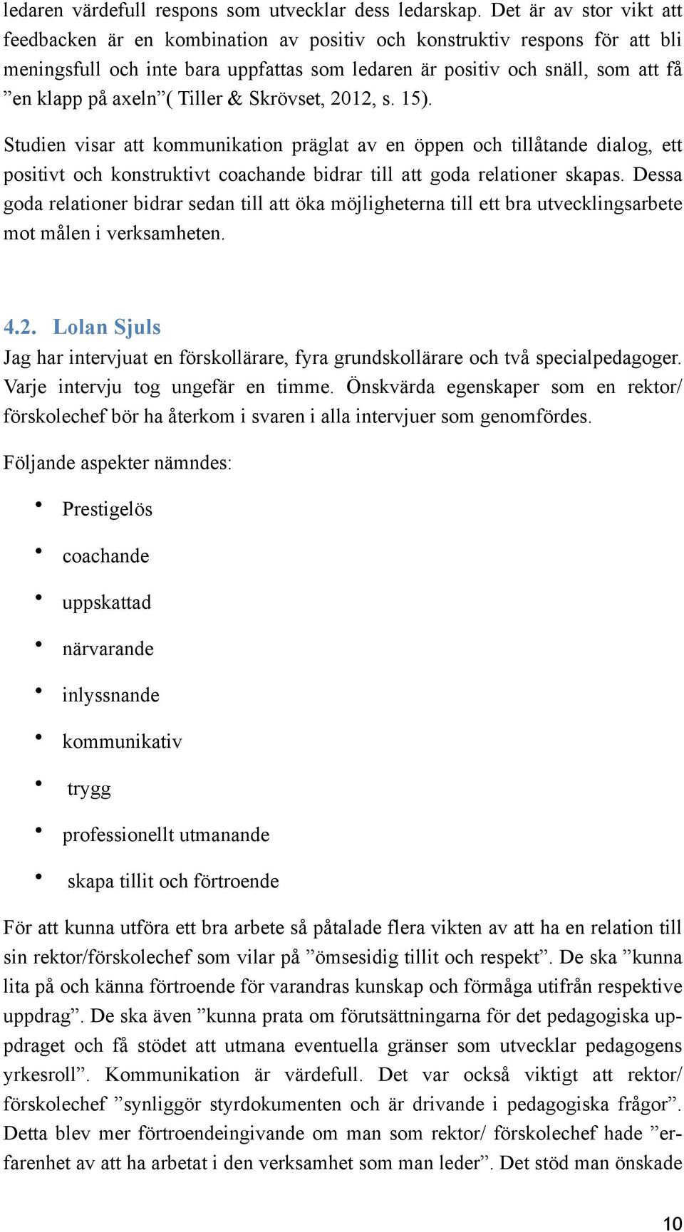 ( Tiller & Skrövset, 2012, s. 15). Studien visar att kommunikation präglat av en öppen och tillåtande dialog, ett positivt och konstruktivt coachande bidrar till att goda relationer skapas.