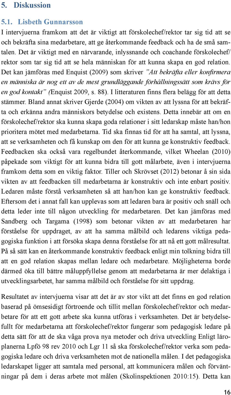 Det är viktigt med en närvarande, inlyssnande och coachande förskolechef/ rektor som tar sig tid att se hela människan för att kunna skapa en god relation.