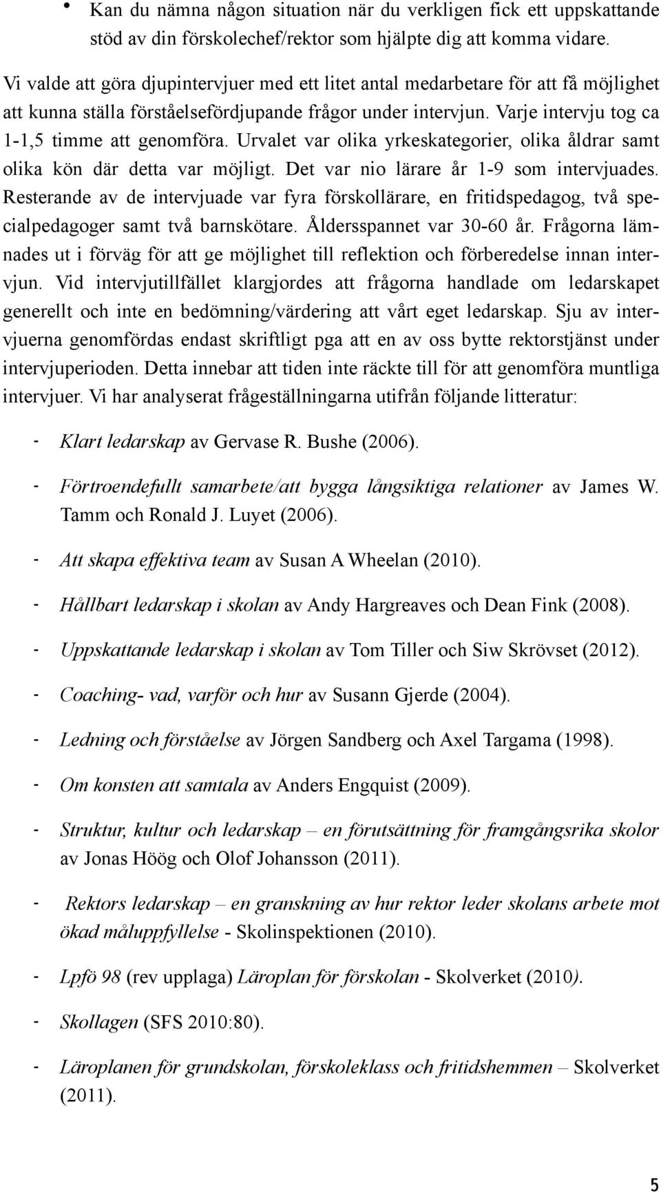 Urvalet var olika yrkeskategorier, olika åldrar samt olika kön där detta var möjligt. Det var nio lärare år 1-9 som intervjuades.