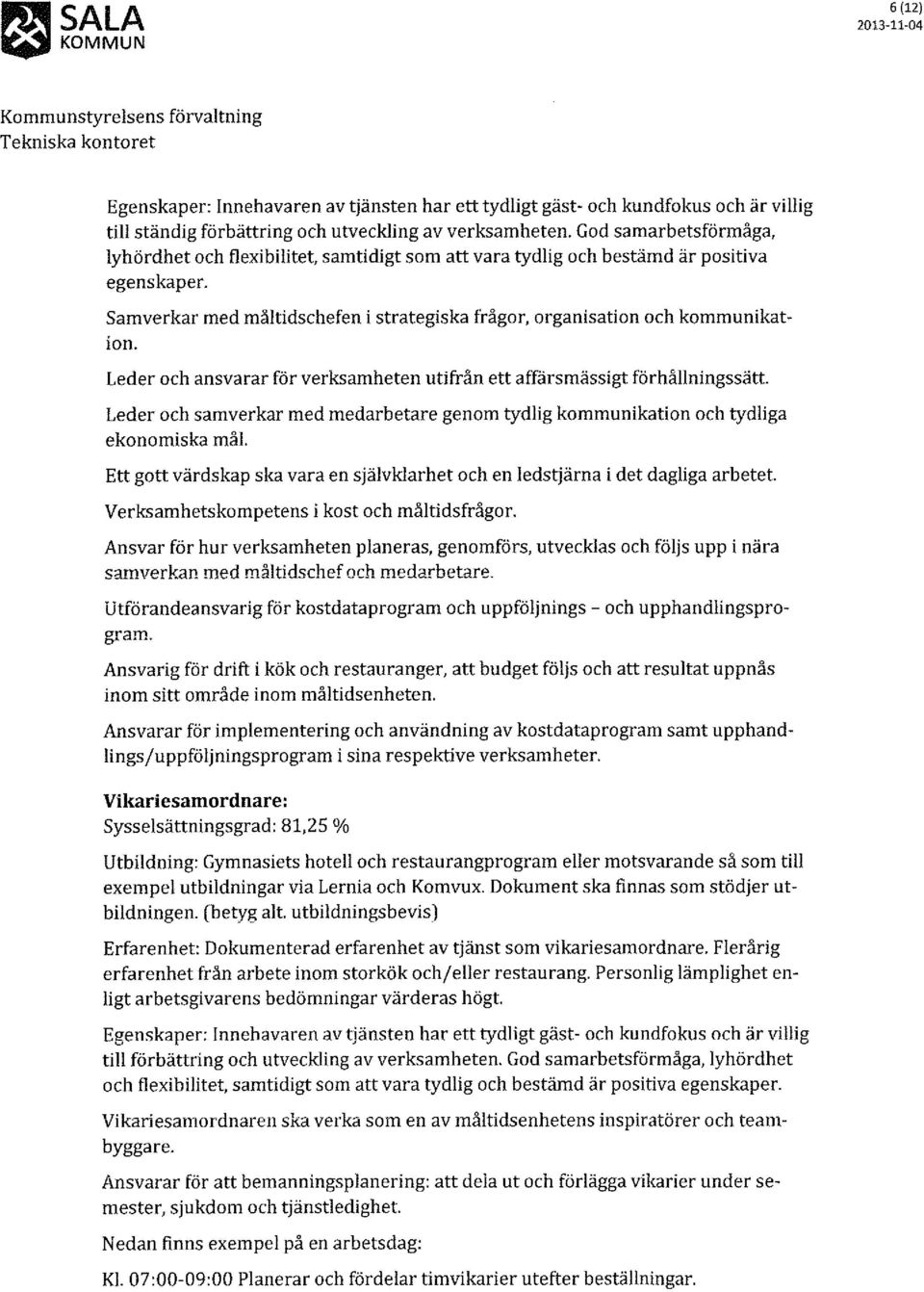 Leder och ansvarar för verksamheten utifrån ett affärsmässigt förhållningssätt. Leder och samverkar med medarbetare genom tydlig kommunikation och tydliga ekonomiska mål.