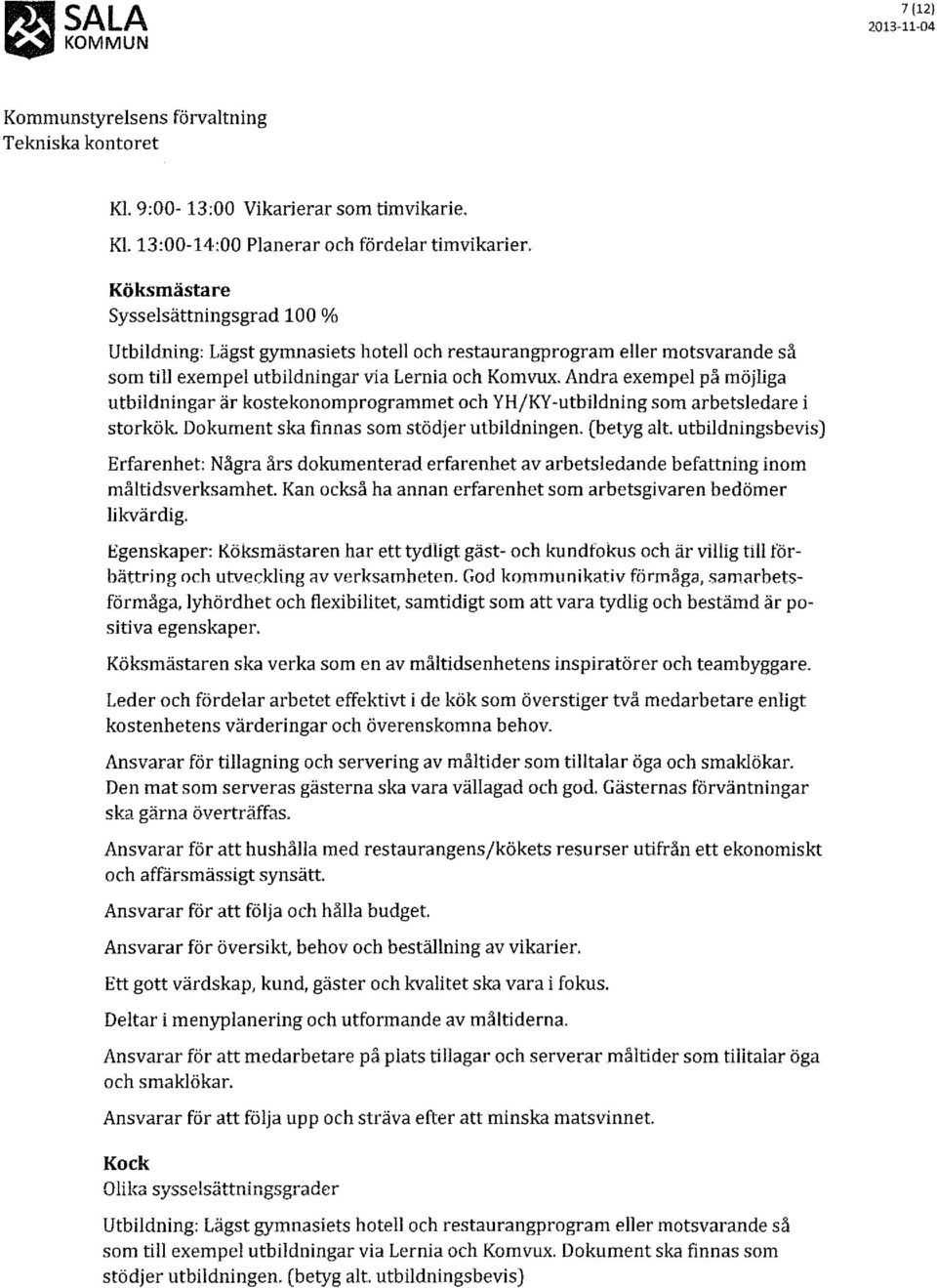 Andra exempel på möjliga utbildningar är kostekonomprogrammet och YH/KY -utbildning som arbetsledare i storkök Dokument ska finnas som stödjer utbildningen. (betyg alt.