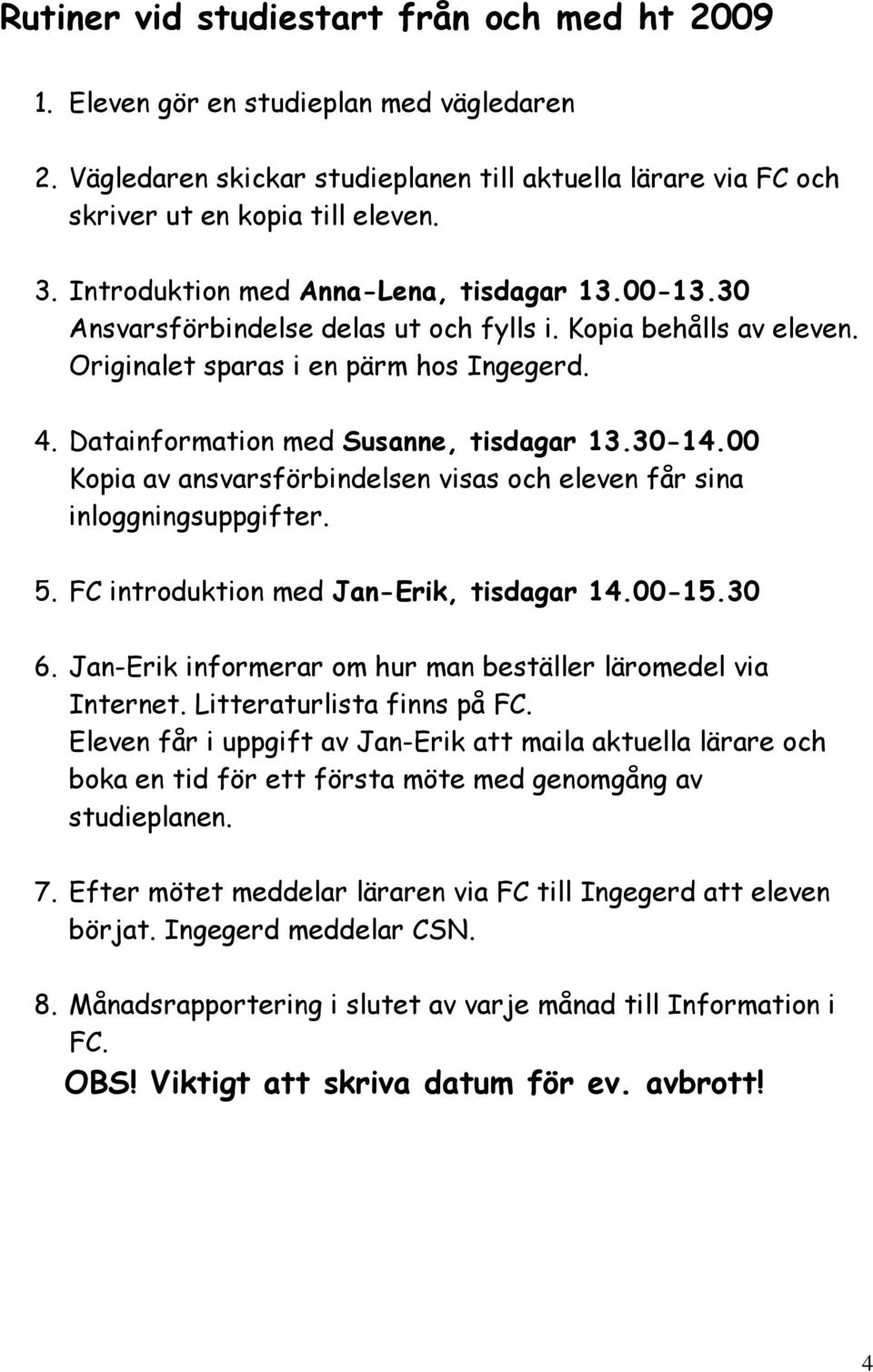 Datainformation med Susanne, tisdagar 13.30-14.00 Kopia av ansvarsförbindelsen visas och eleven får sina inloggningsuppgifter. 5. FC introduktion med Jan-Erik, tisdagar 14.00-15.30 6.