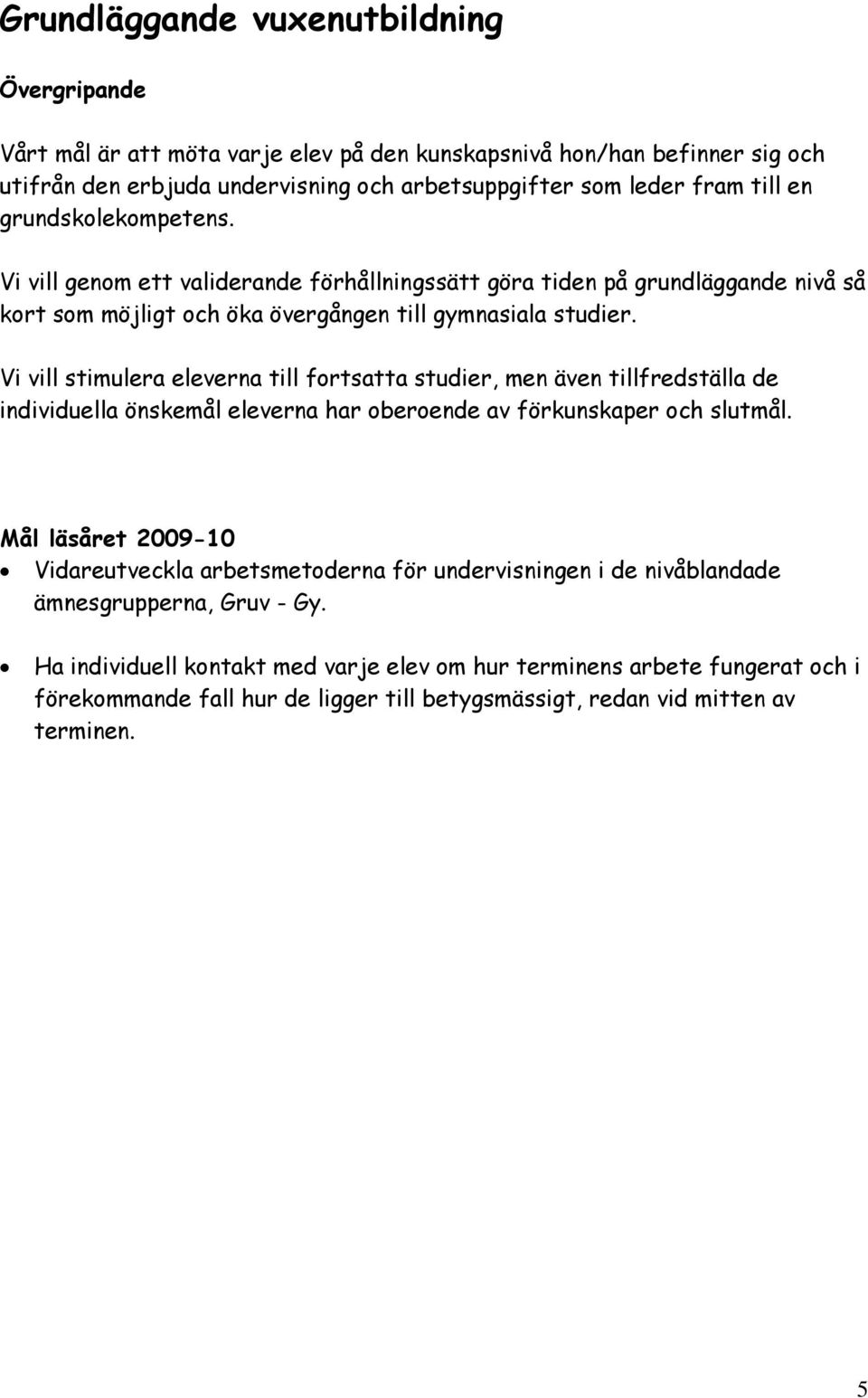 Vi vill stimulera eleverna till fortsatta studier, men även tillfredställa de individuella önskemål eleverna har oberoende av förkunskaper och slutmål.