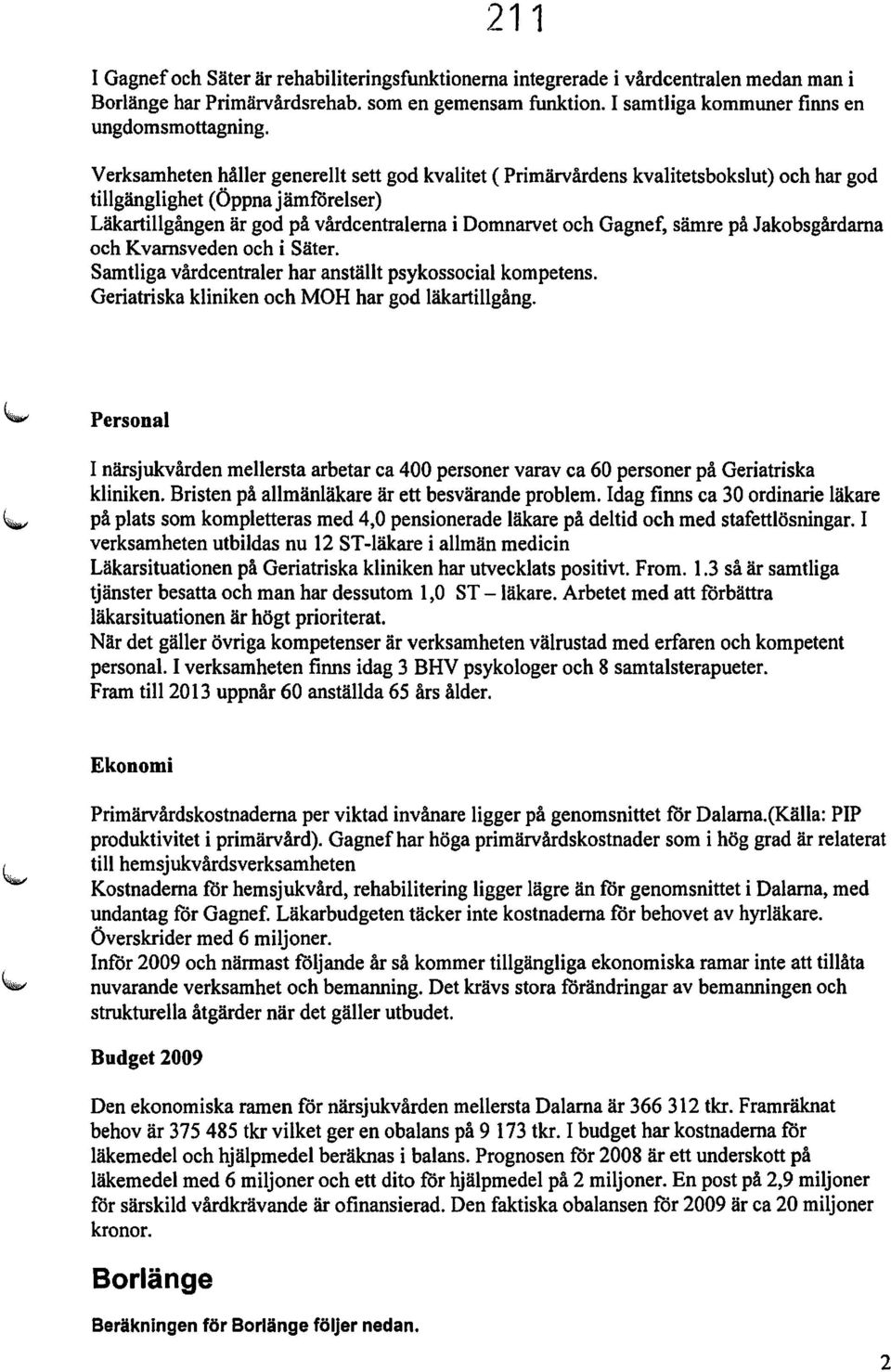 på Jakobsgårdarna och Kvarnsveden och i Säter. Samtliga vårdcentraler har anställt psykossocial kompetens. Geriatriska kliniken och MOH har god läkartillgång.