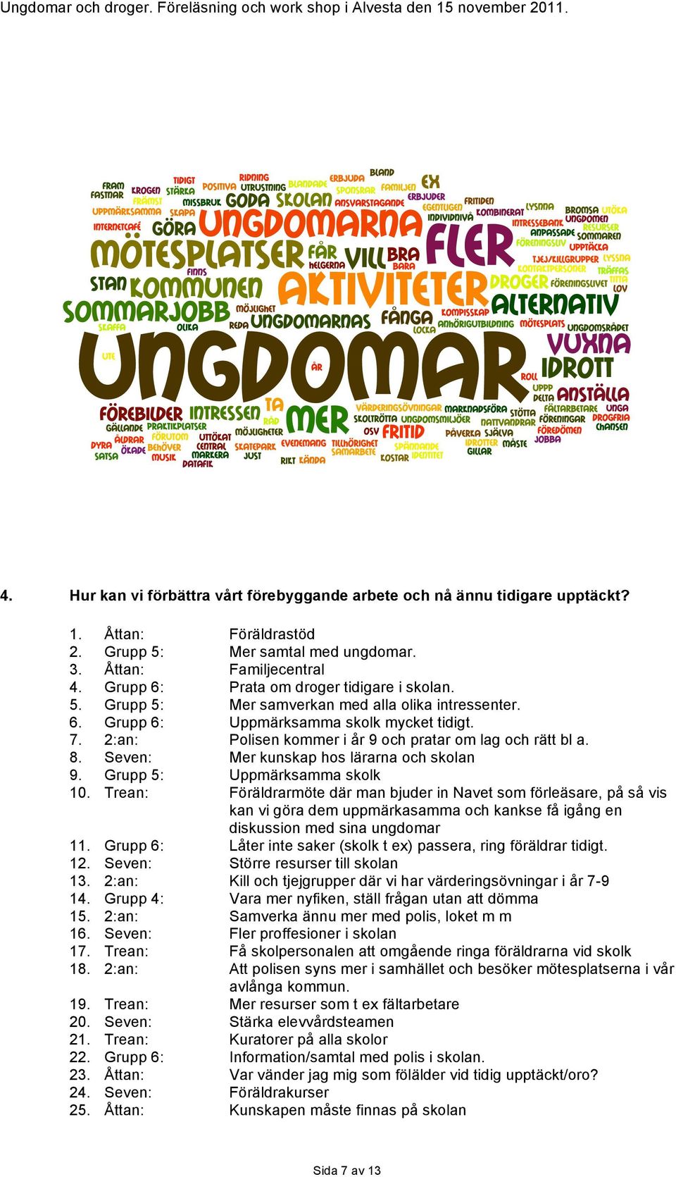 2:an: Polisen kommer i år 9 och pratar om lag och rätt bl a. 8. Seven: Mer kunskap hos lärarna och skolan 9. Grupp 5: Uppmärksamma skolk 10.