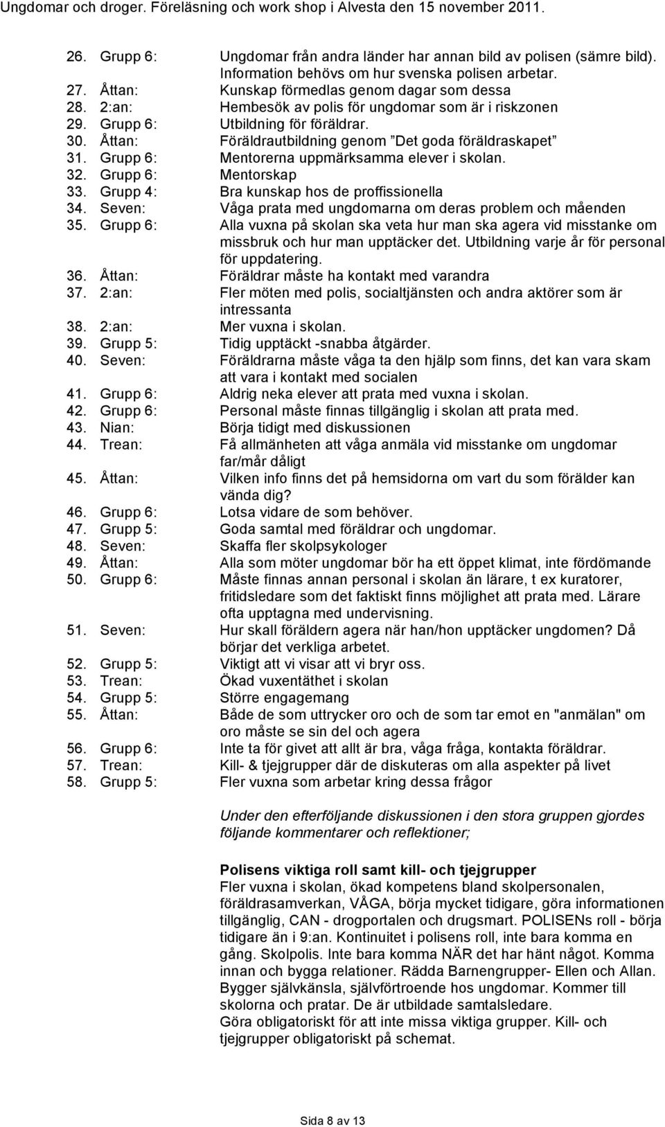 Grupp 6: Mentorerna uppmärksamma elever i skolan. 32. Grupp 6: Mentorskap 33. Grupp 4: Bra kunskap hos de proffissionella 34. Seven: Våga prata med ungdomarna om deras problem och måenden 35.