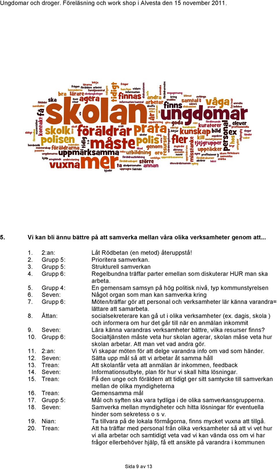 Seven: Något organ som man kan samverka kring 7. Grupp 6: Möten/träffar gör att personal och verksamheter lär känna varandra= lättare att samarbeta. 8.